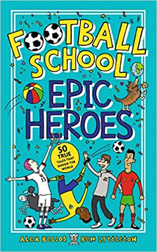 Football School Epic Heroes: 50 true tales that shook the world