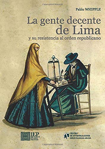 La gente decente de Lima y su resistencia al orden republicano: Jerarquías sociales, prensa y sistema judicial durante el siglo XIX