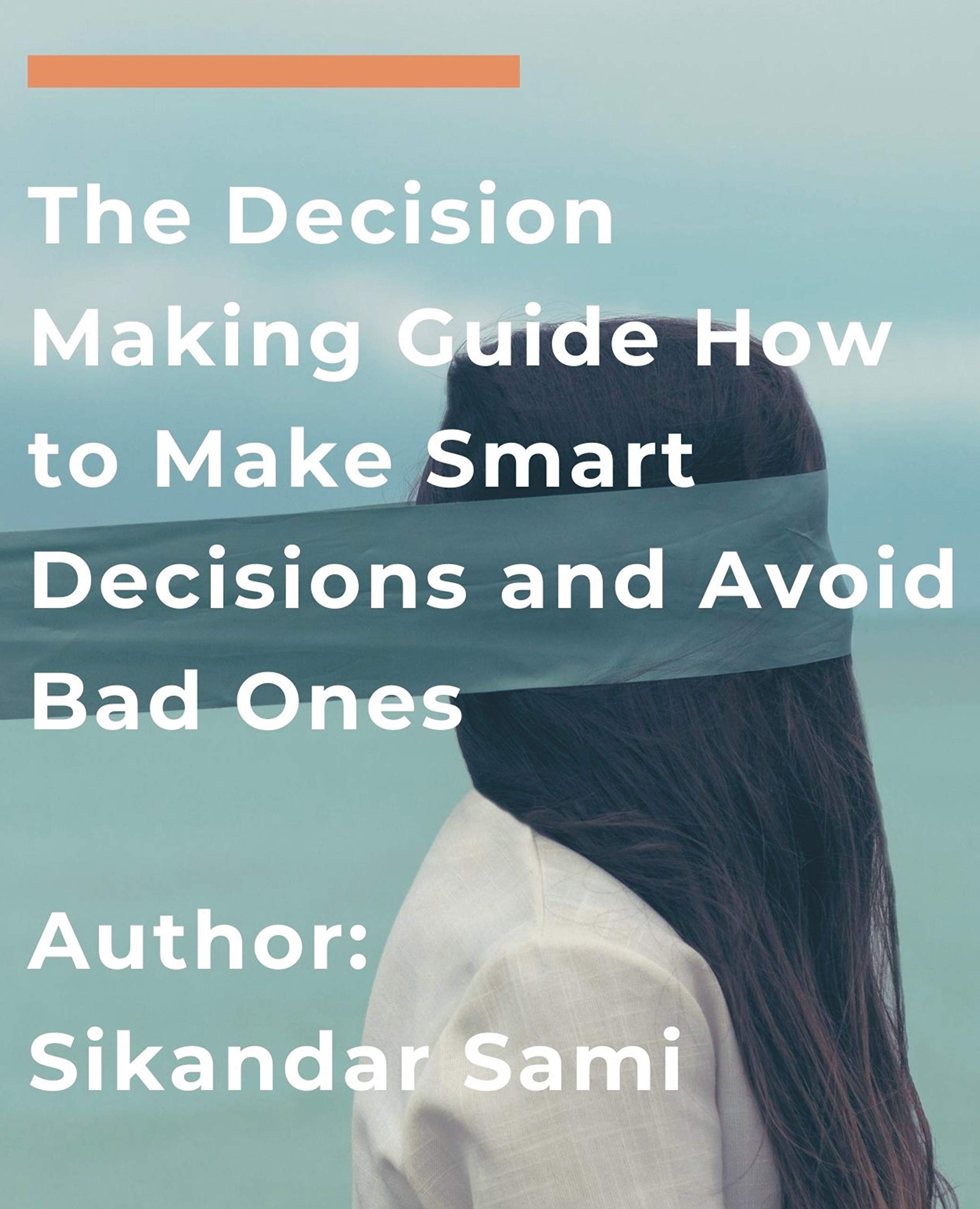 The Decision Making Guide: How to Make Smart Decisions and Avoid Bad