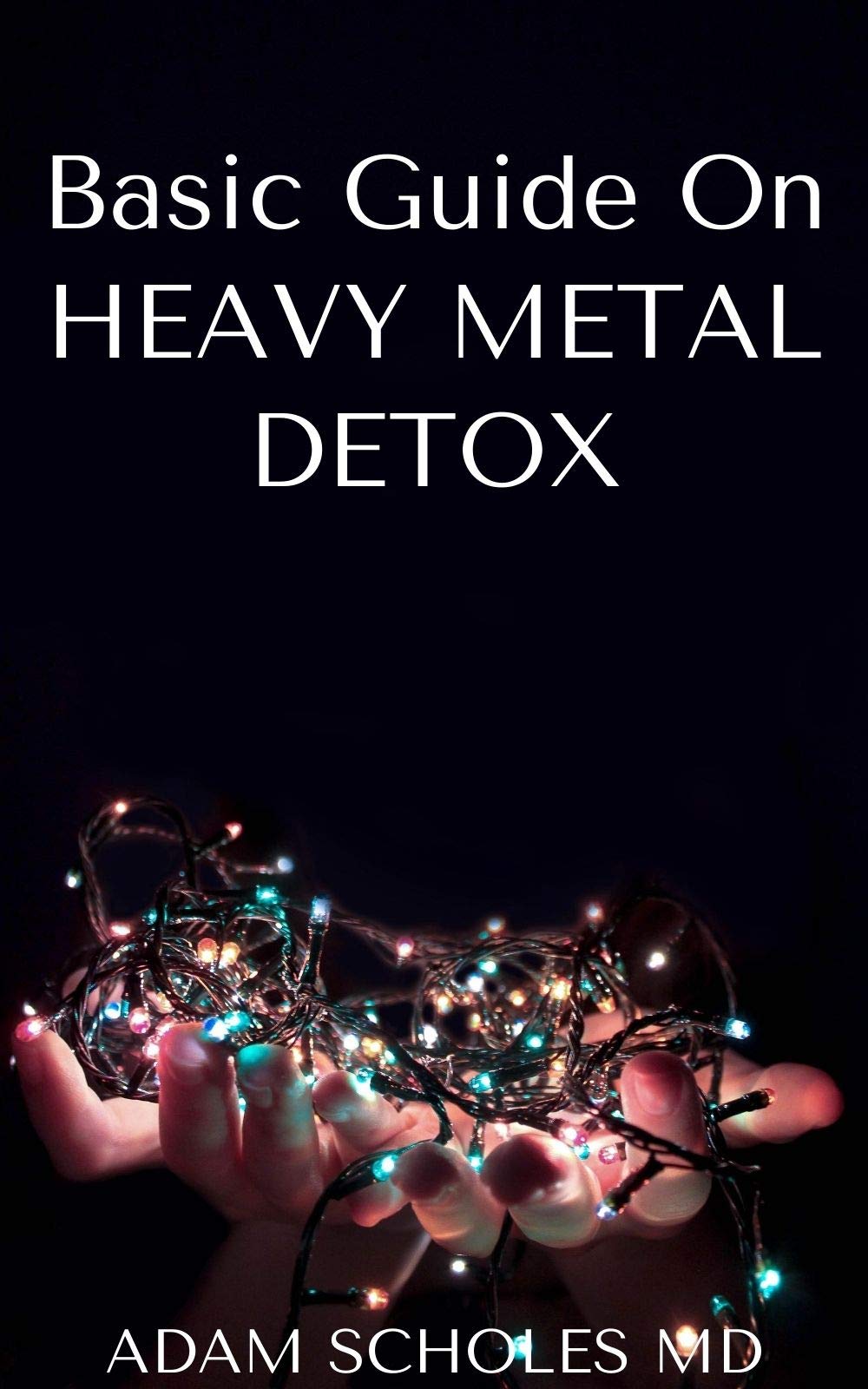 BASIC GUIDE ON HEAVY METAL DETOX The Ultimate Way of Improving Your