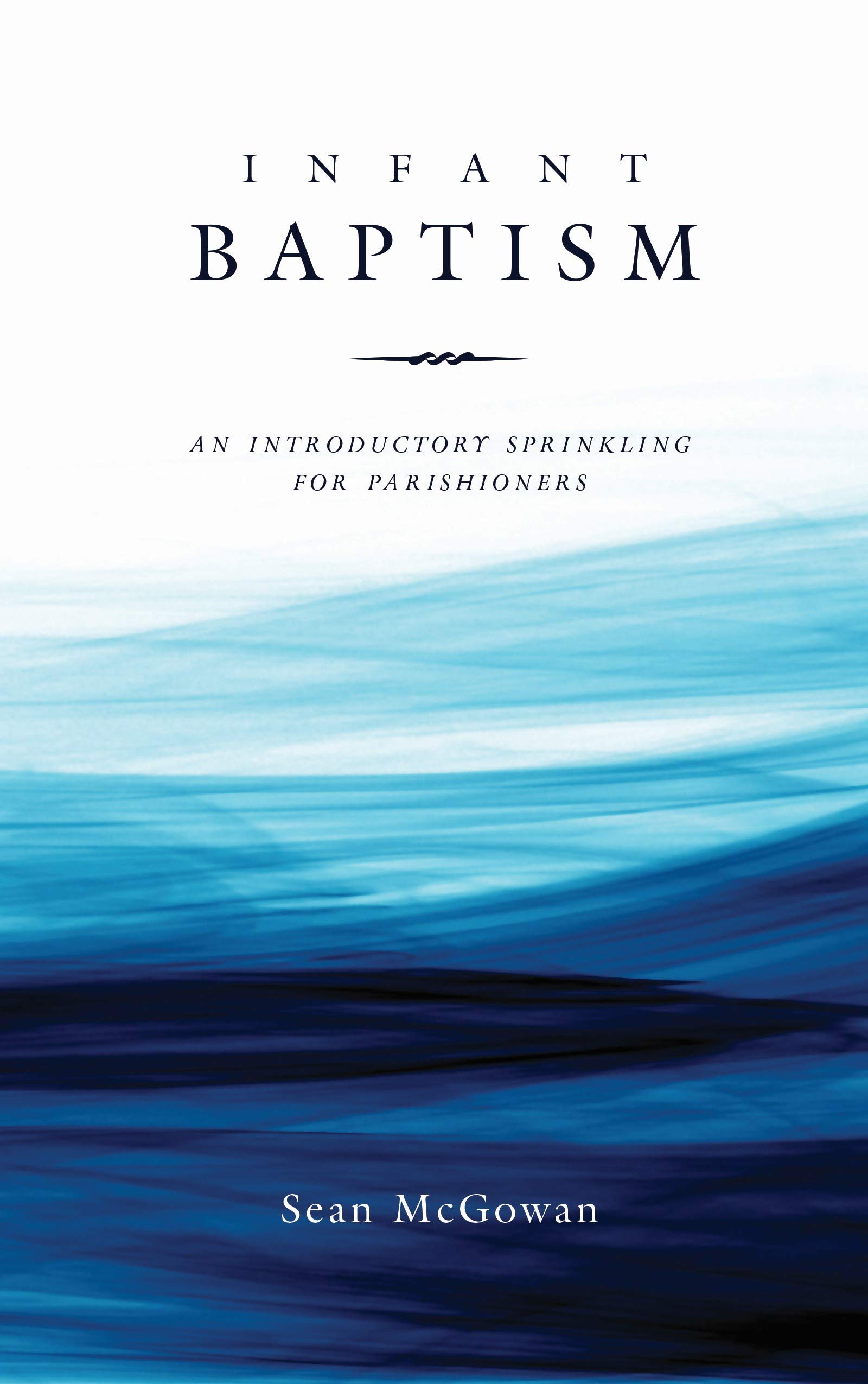 Infant Baptism An Introductory Sprinkling for Parishioners by Sean