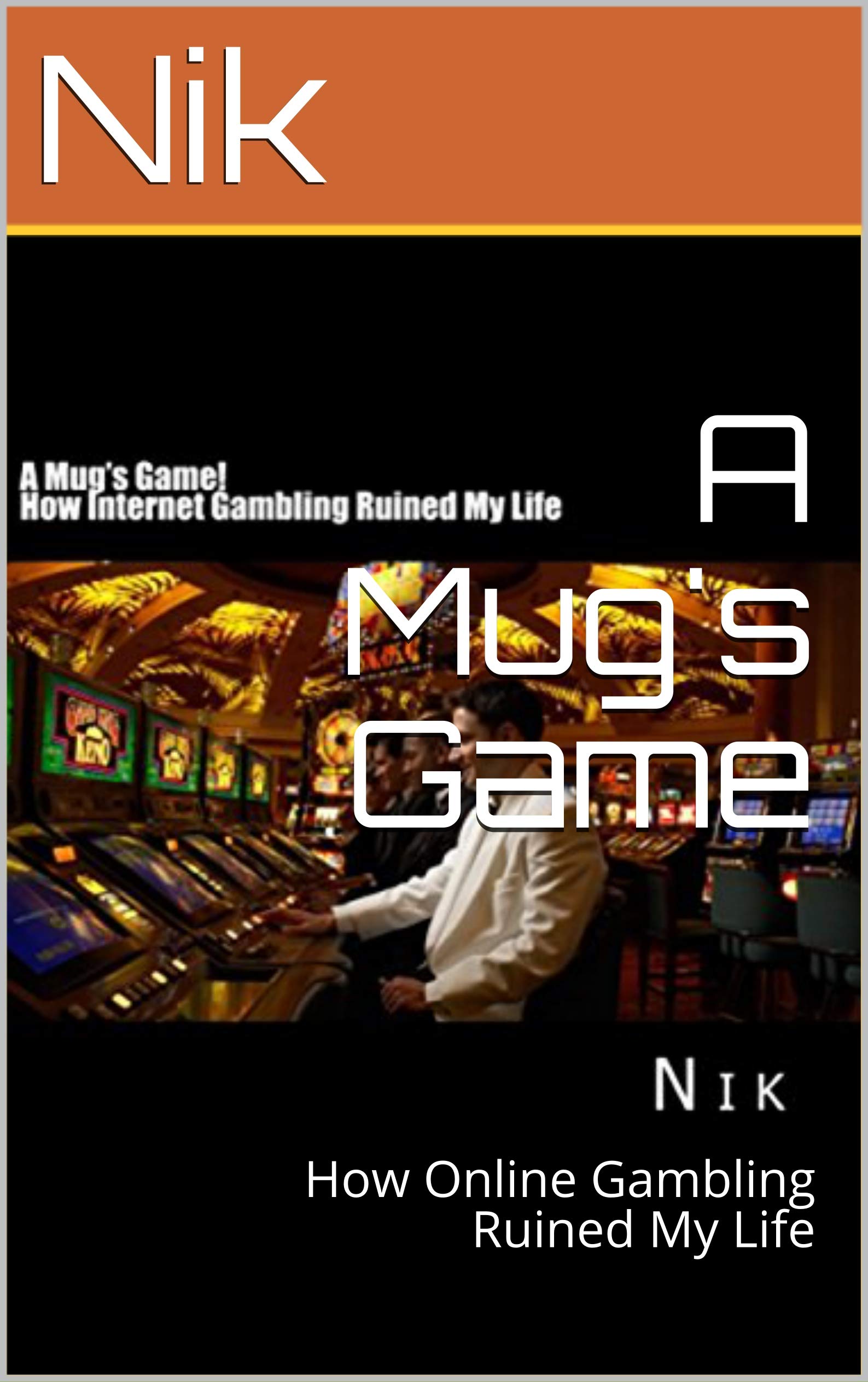 A Mug's Game How Online Gambling Ruined My Life by Nik Goodreads