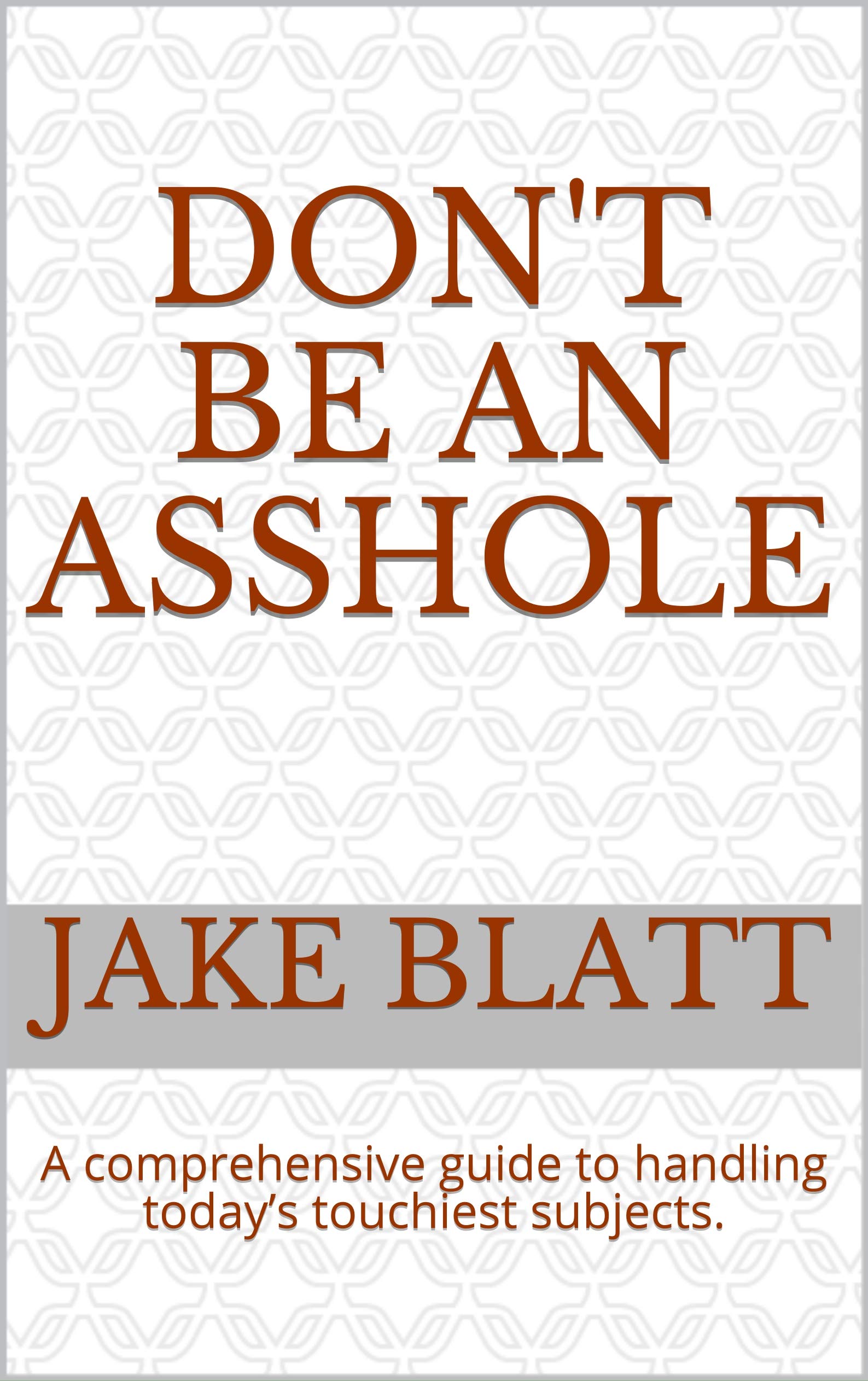 Don't Be An Asshole: A comprehensive guide to handling today’s ...