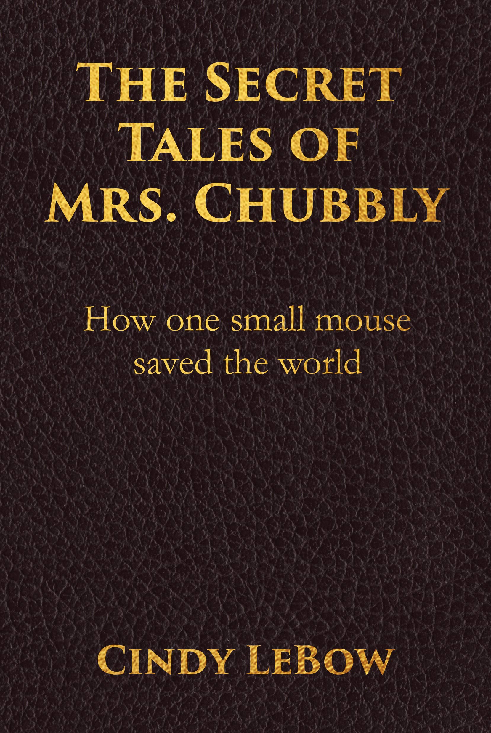 The Secret Tales of Mrs. Chubbly: How one heroic mouse saved the world The Secret Tales of Mrs. Chubbly: How one heroic mouse saved the world