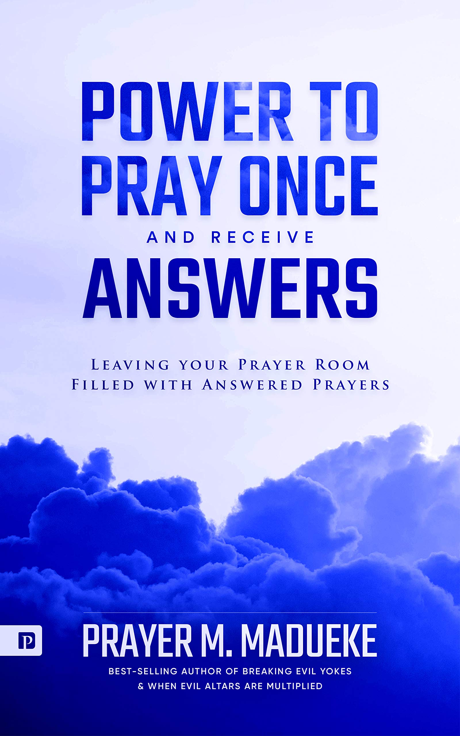 Power to Pray once and Receive Answers: Leaving your Prayer Room Filled with Answered Prayers
