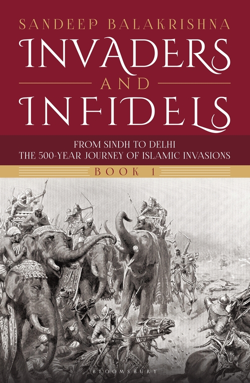 Invaders and Infidels : From Sindh to Delhi: The 500-Year Journey of Islamic Invasions