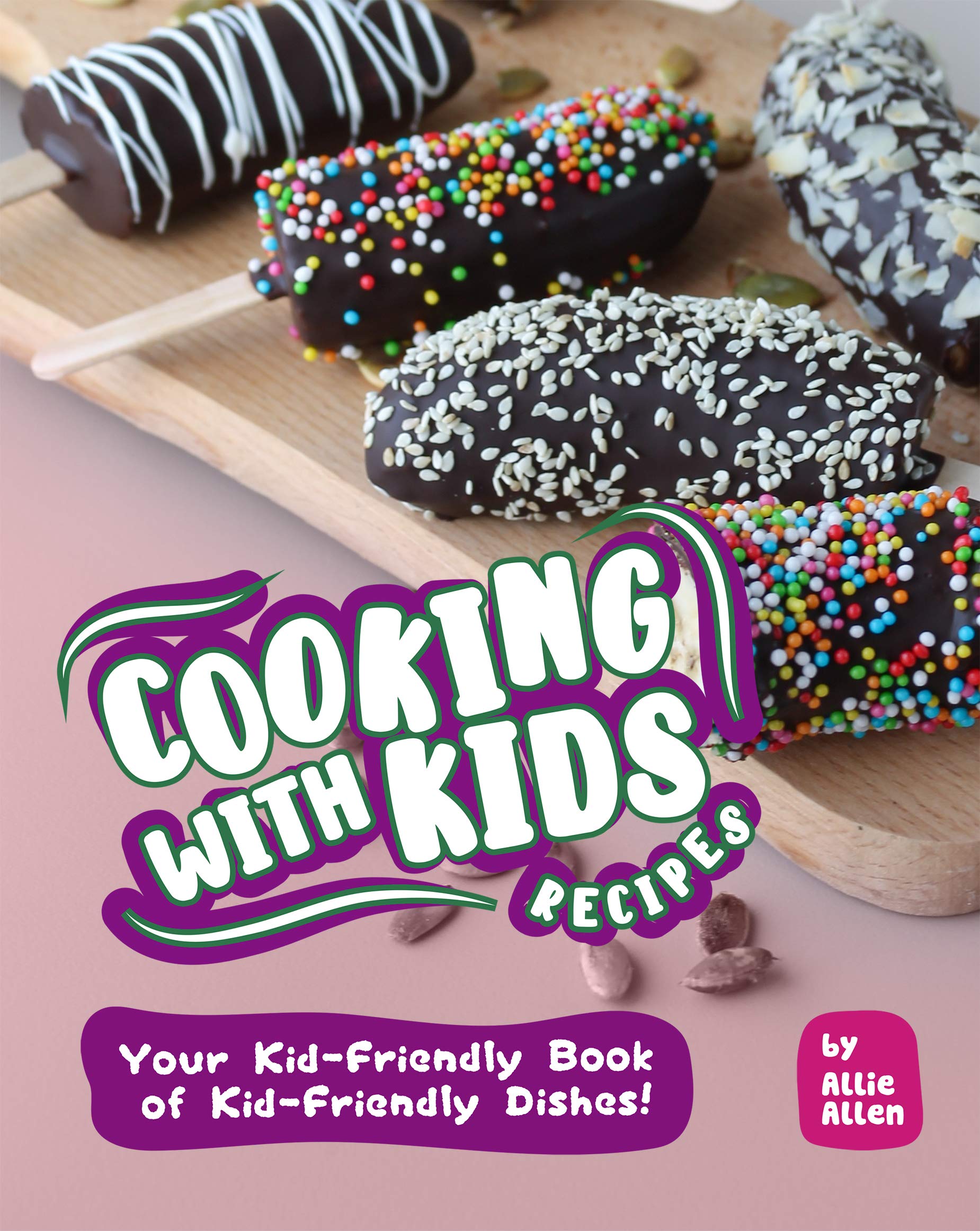 Cooking with Kids Recipes Your KidFriendly Book of KidFriendly Dishes! by Allie Allen Goodreads