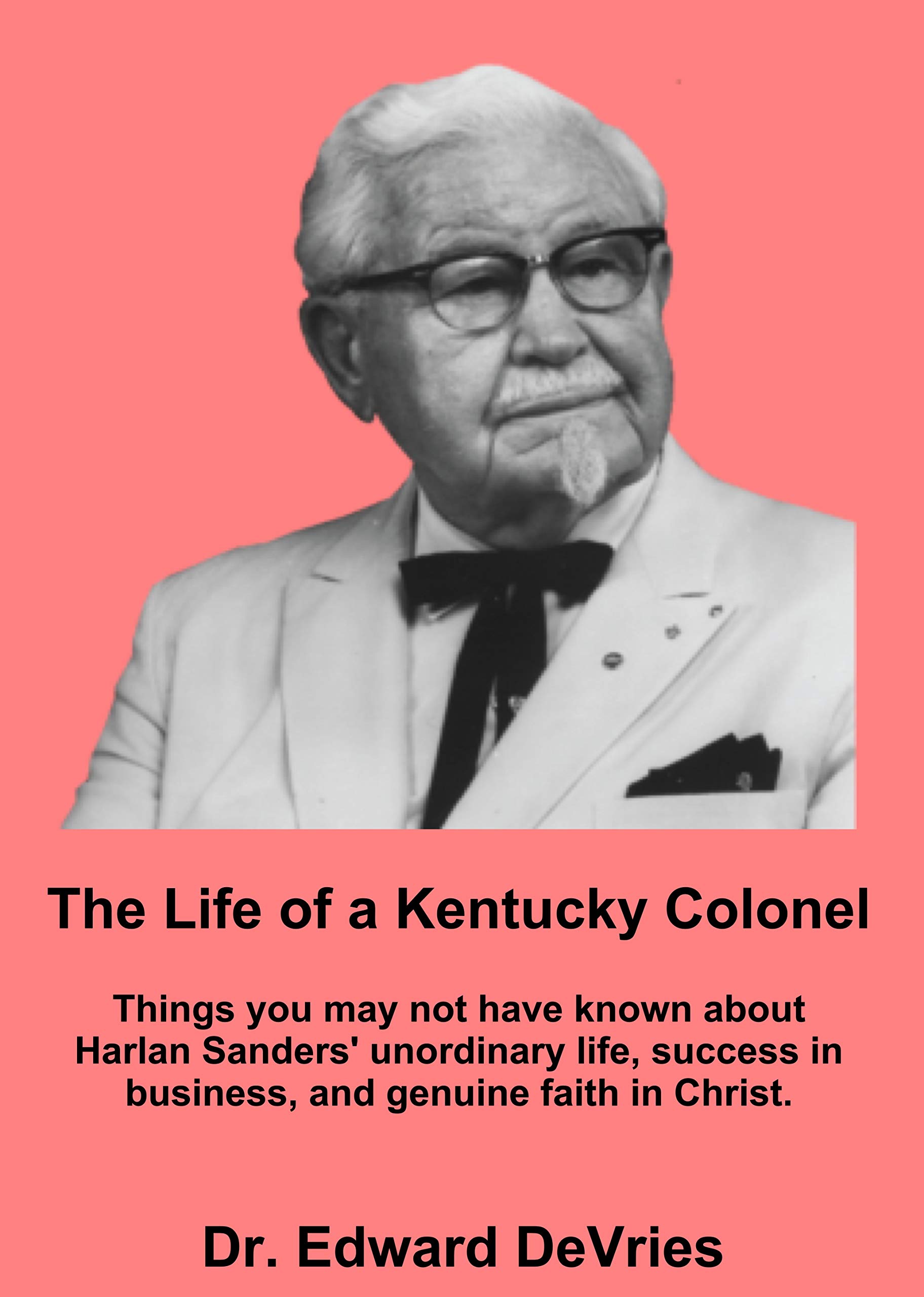 THE LIFE OF A KENTUCKY COLONEL - Things you may not have known about Harlan Sanders' unordinary life, success in business, and genuine faith in Christ.