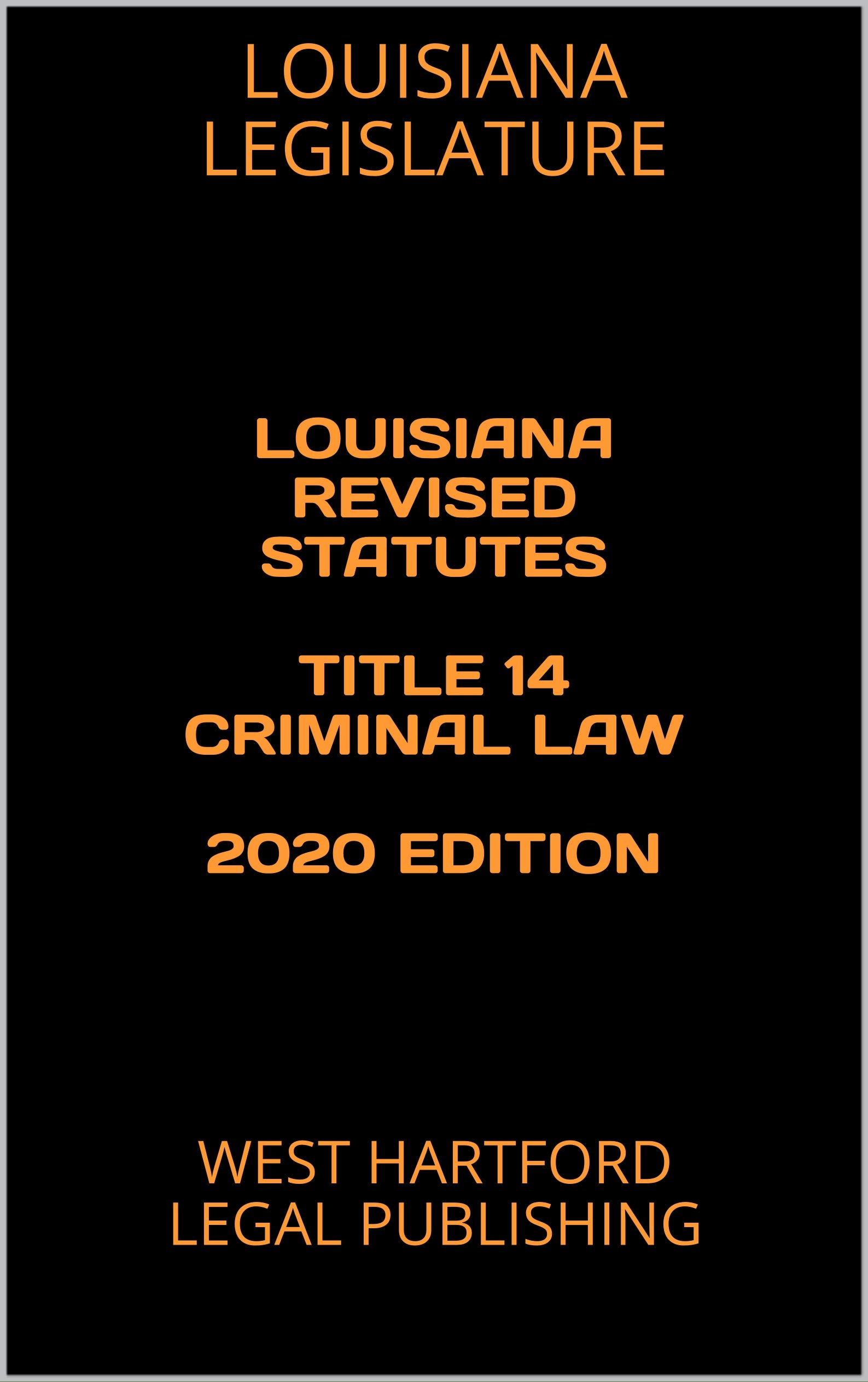 LOUISIANA REVISED STATUTES TITLE 14 CRIMINAL LAW 2020 EDITION WEST HARTFORD LEGAL PUBLISHING by