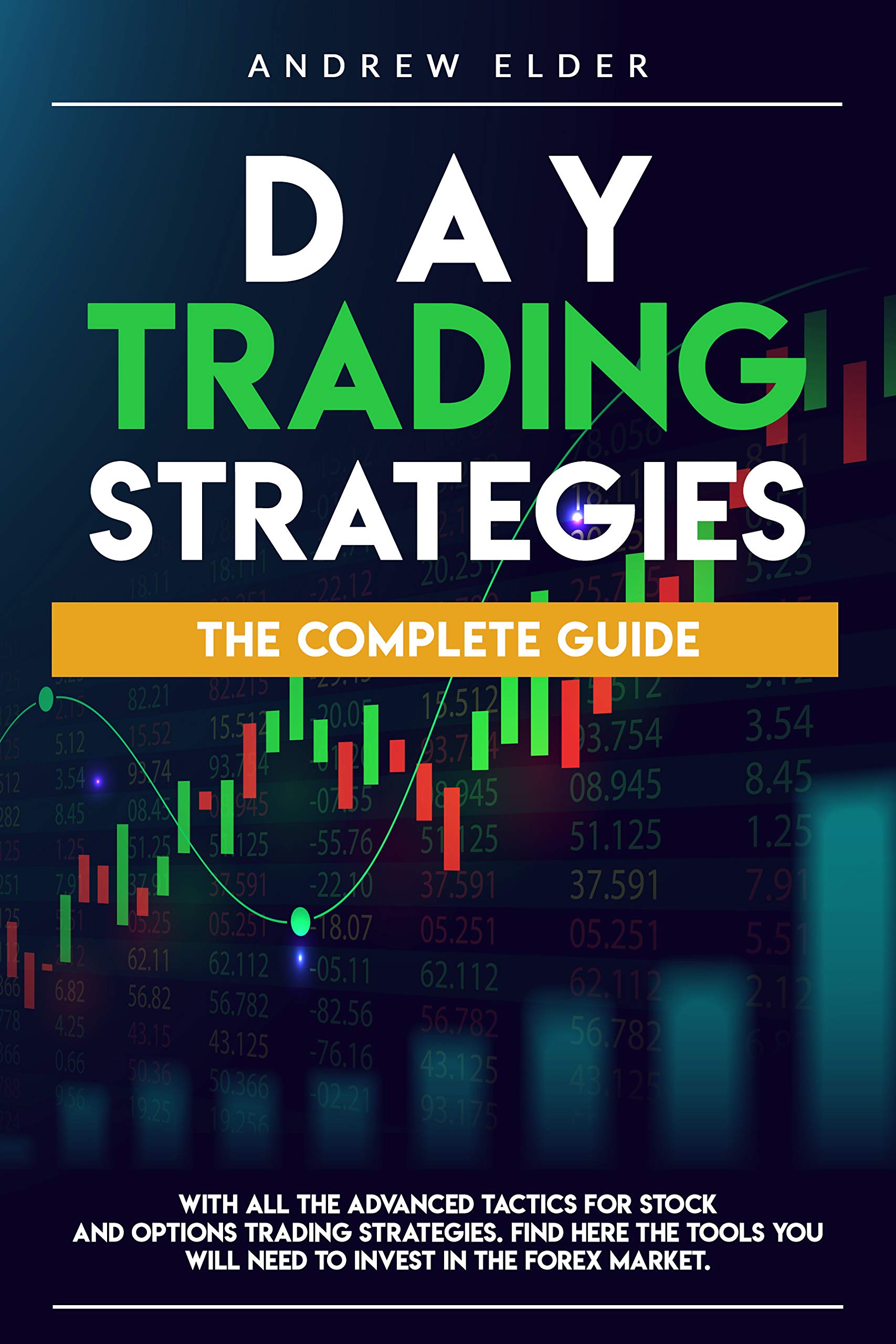 Day Trading Strategies: The Complete Guide With All the Advanced Tactics for Stock and Options Trading Strategies. Find Here the Tools You Will Need to Invest in the Forex Market.