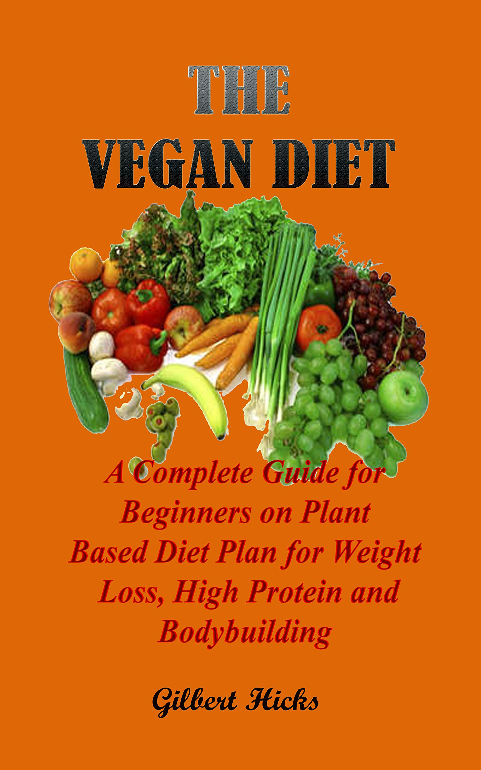 THE VEGAN DIET A Complete Guide for Beginners on Plant Based Diet Plan