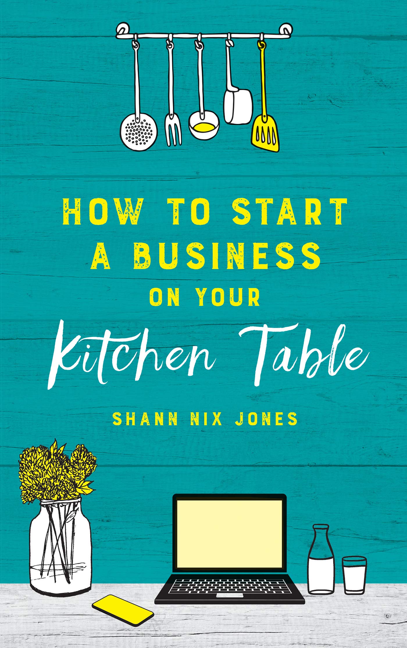 How to Start a Business on Your Kitchen Table by Shann Nix Jones ...
