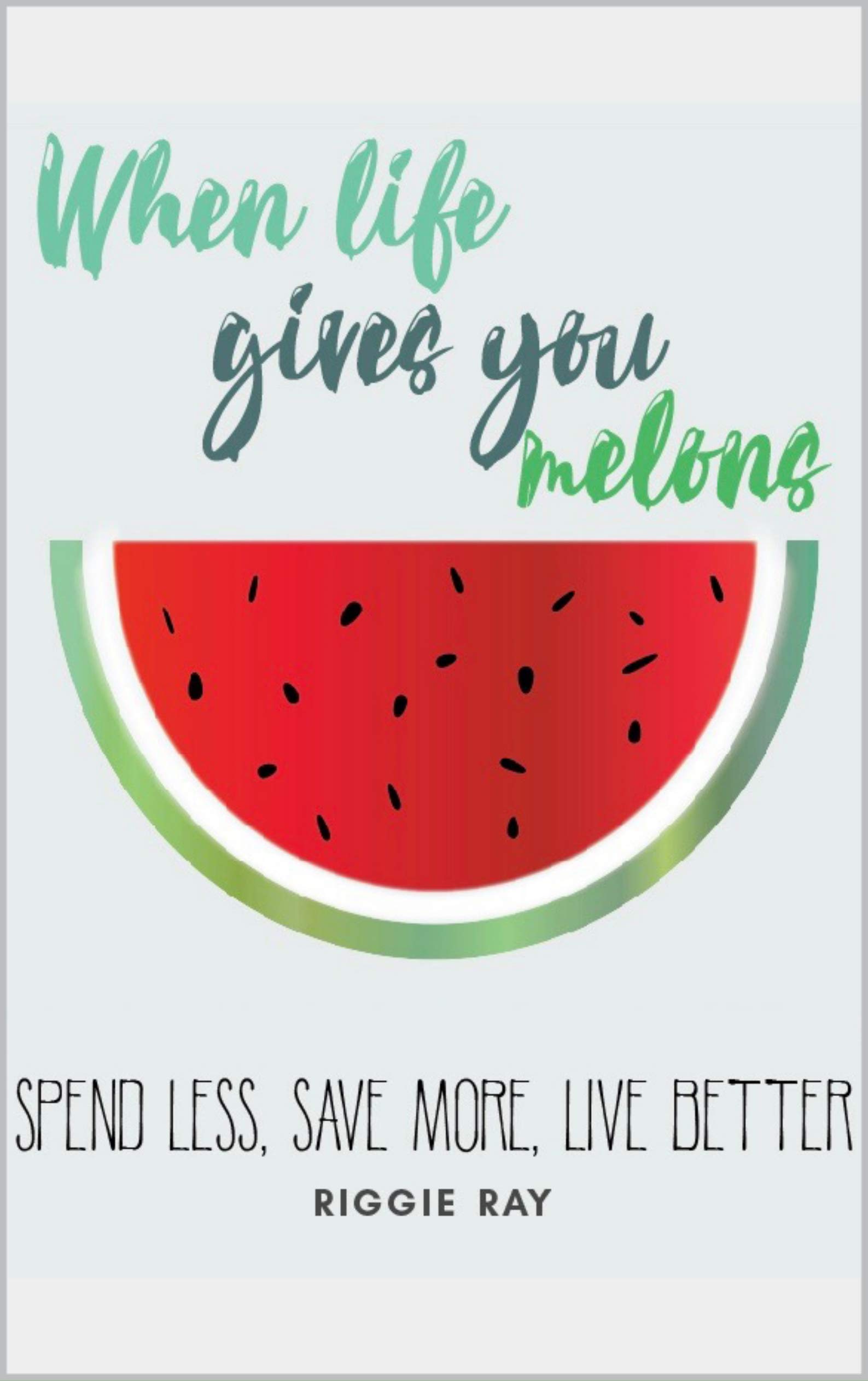 When life gives you melons Spend less, save more, live better by