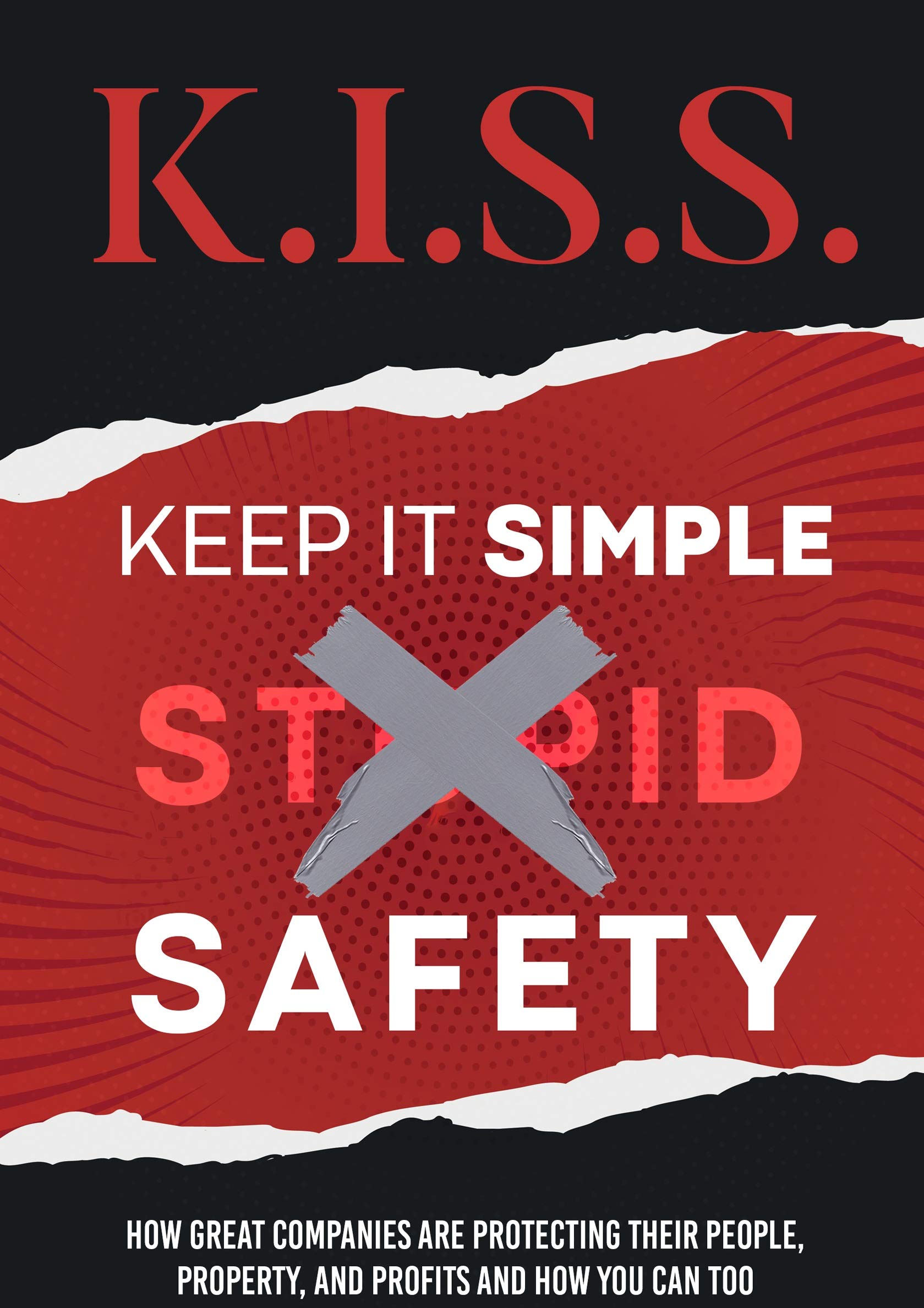 K.I.S.S. Keep It Simple Safety How Great Companies Are Protecting Their People, Property, and