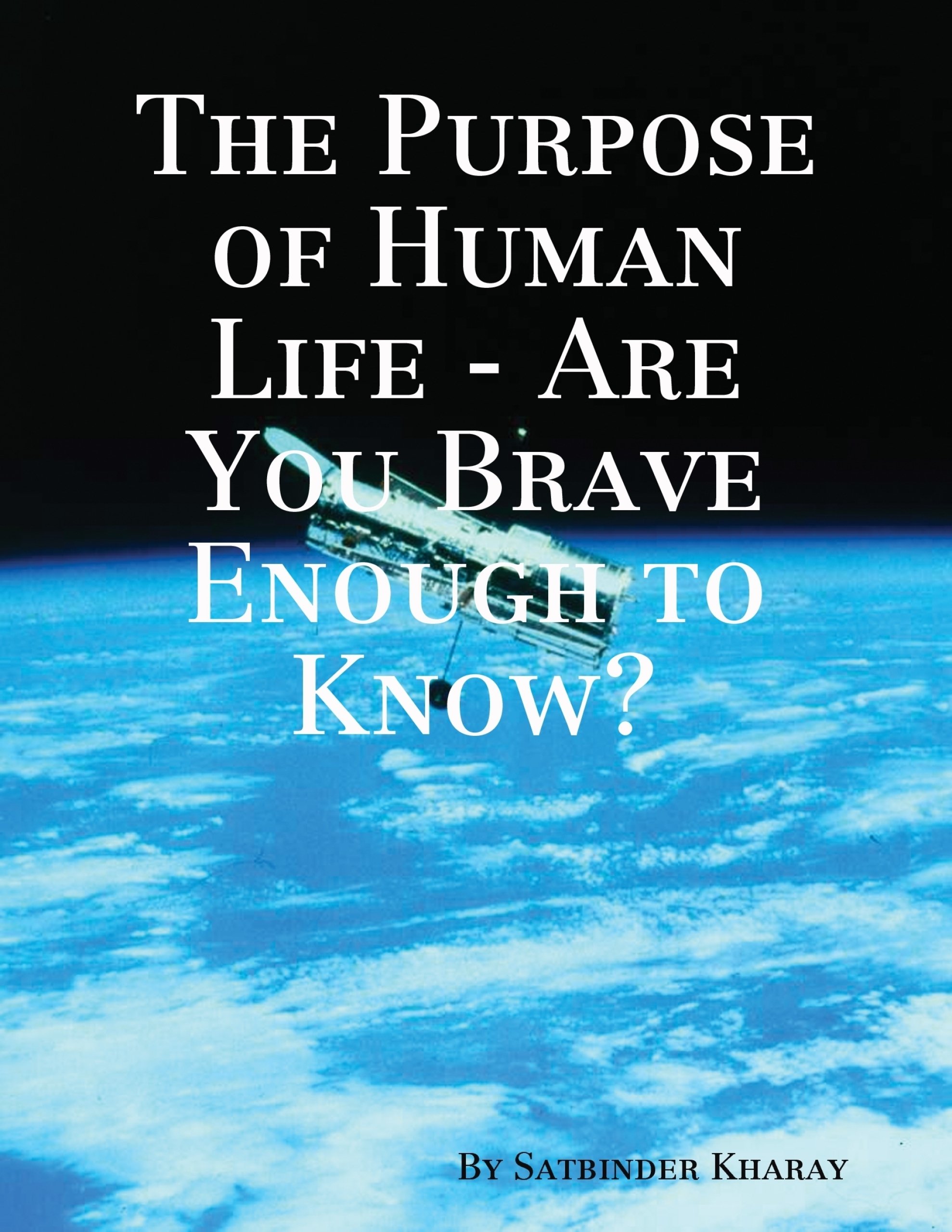 The Purpose of Human Life Are You Brave Enough to Know? by Satbinder