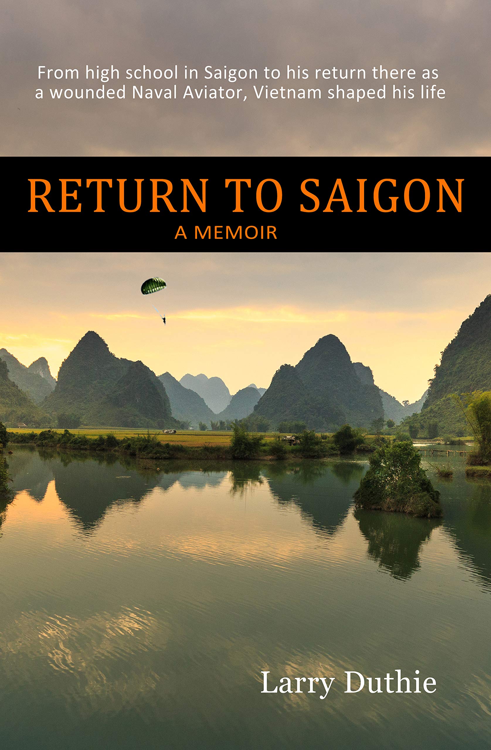 Return to Saigon: From High School in Saigon to his return there as a wounded Naval Aviator, Vietnam shaped his life--A Memoir