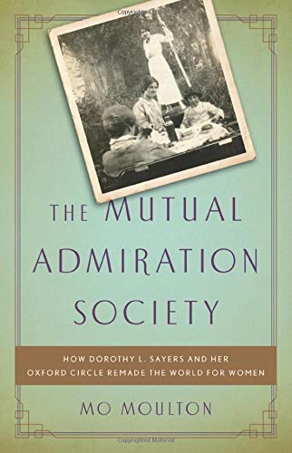 Mutual Admiration Society: How Dorothy L. Sayers and Her Oxford Circle Remade the World For Women