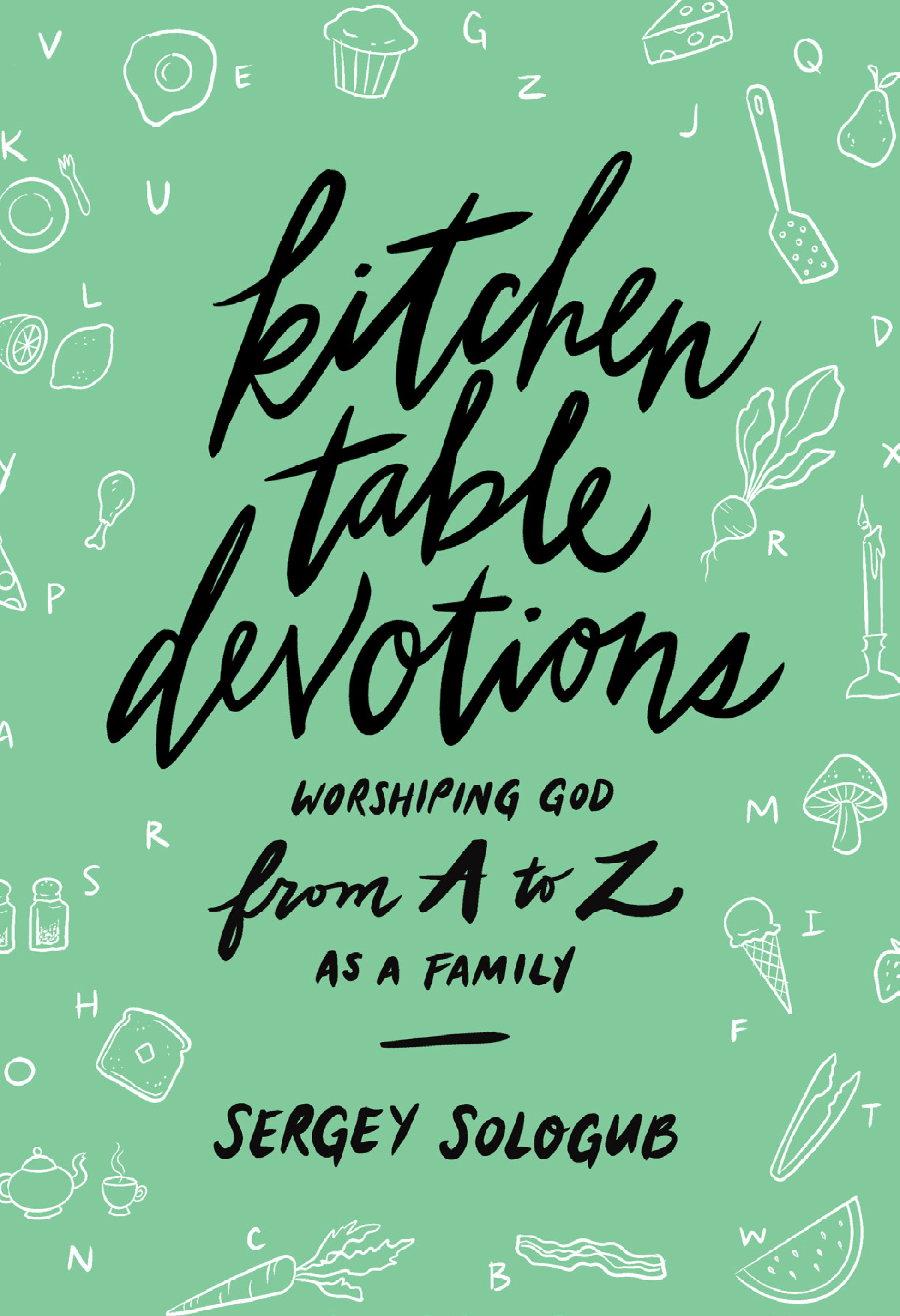 Kitchen Table Devotions: Worshiping God from A-Z as a Family by Sergey ...