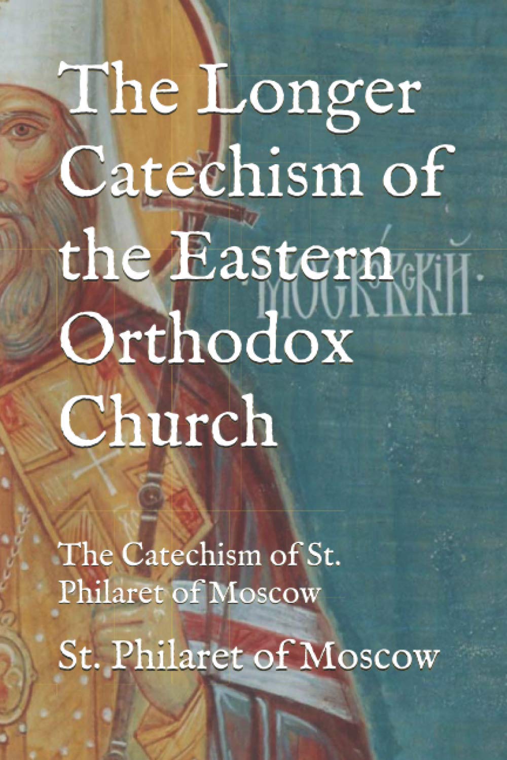 The Longer Catechism of the Eastern Orthodox Church: The Catechism of St. Philaret of Moscow