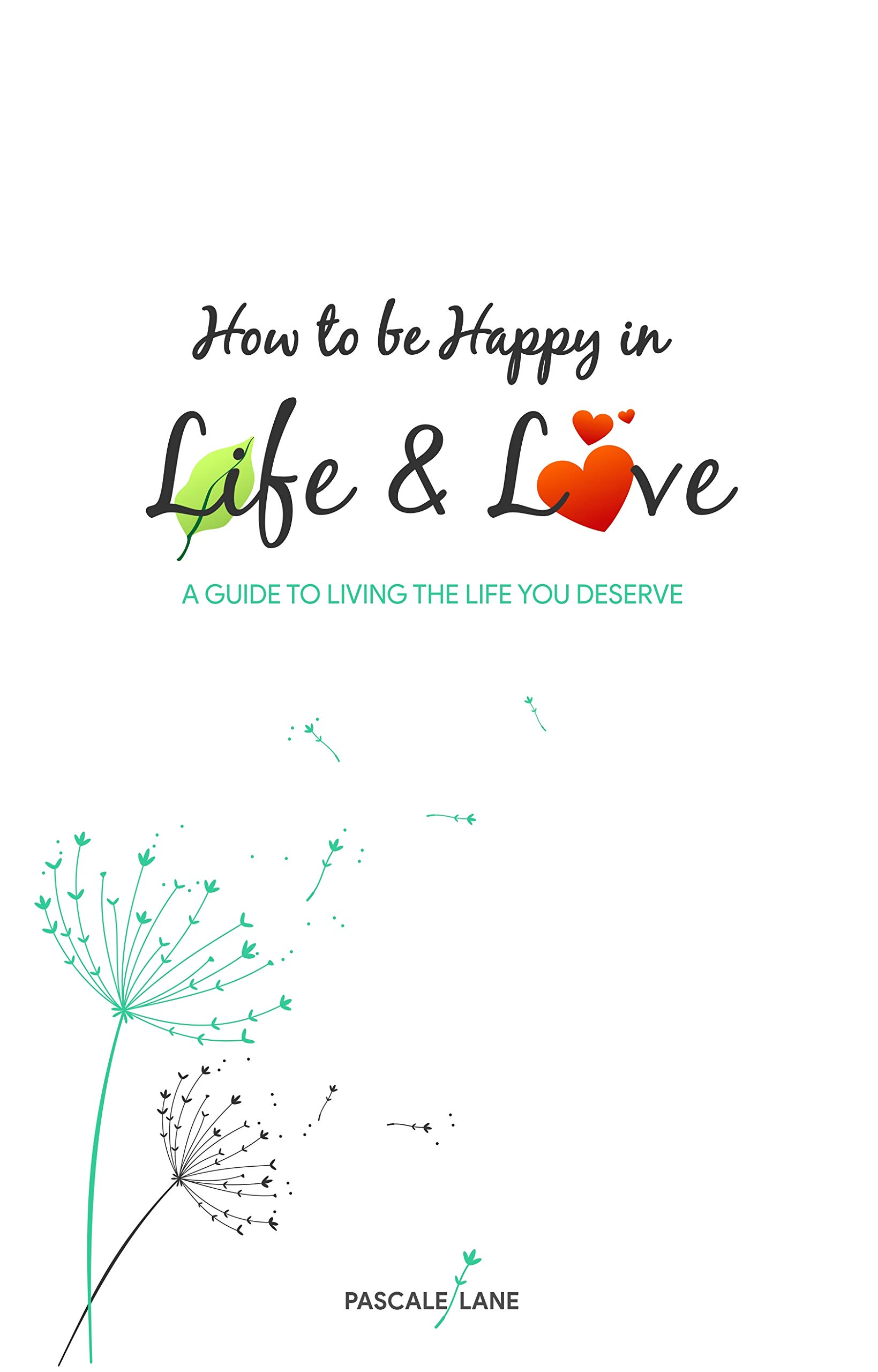 How to be Happy in Life and Love: A guide to living the life you ...