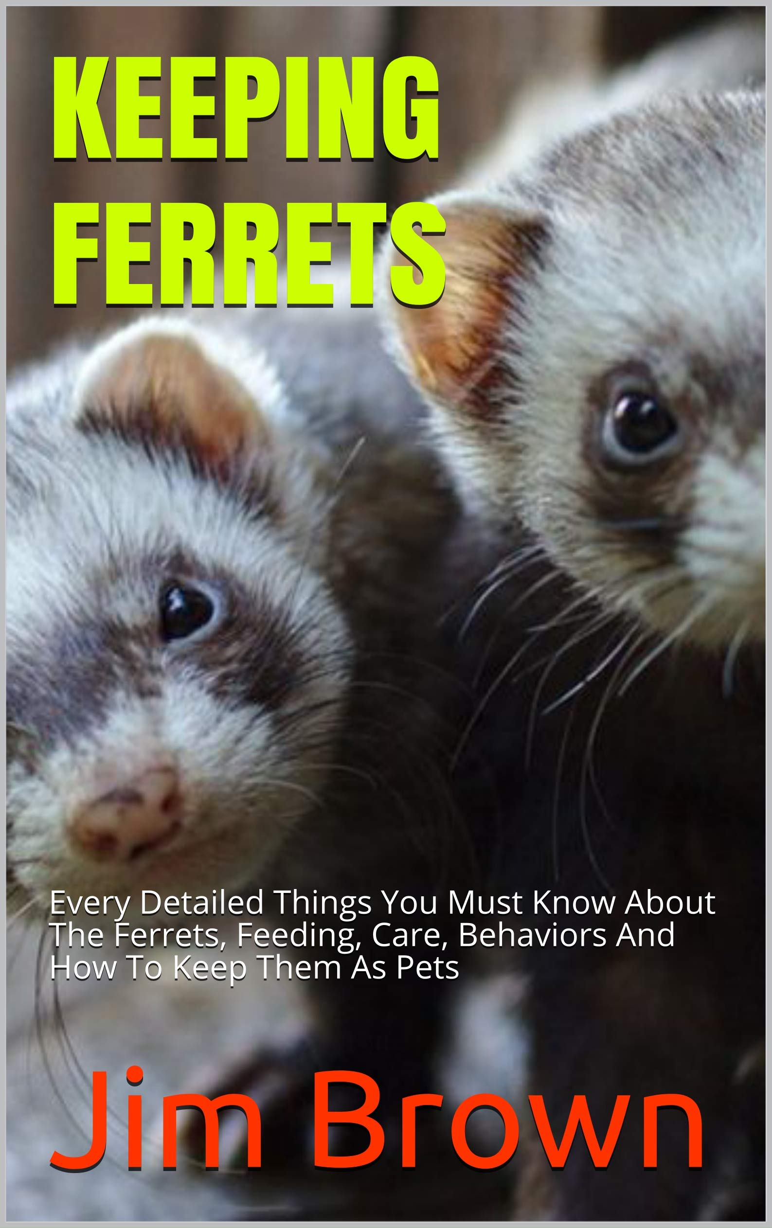 KEEPING FERRETS Every Detailed Things You Must Know About The Ferrets, Feeding, Care, Behaviors