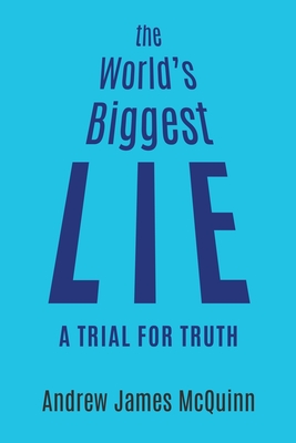 The World's Biggest Lie: A Trial for Truth by Andrew James McQuinn