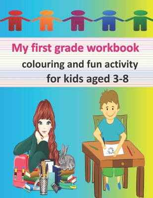 My first grade workbook: colouring and fun activity for kids aged 3-8
