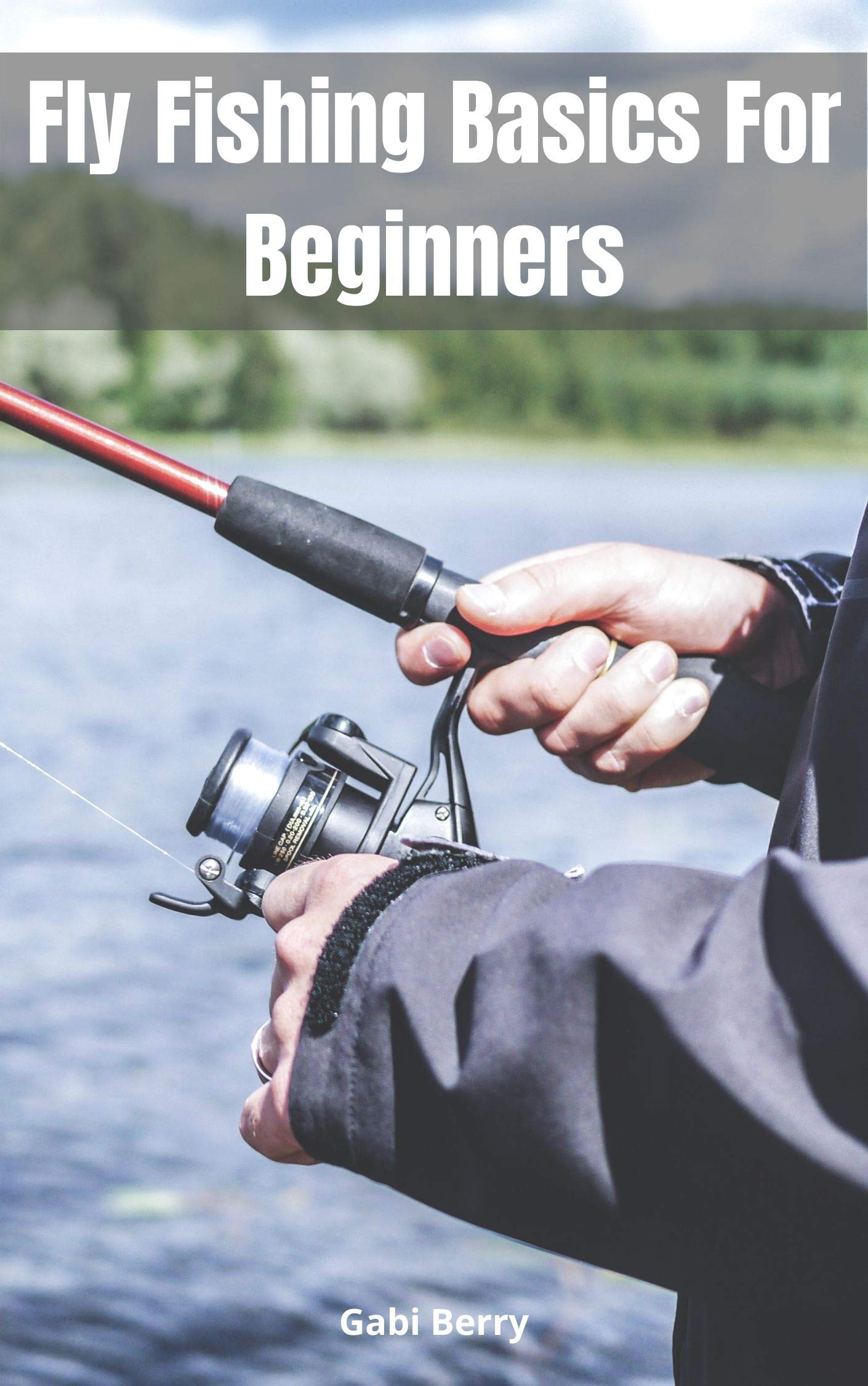 Fly Fishing Basics For Beginners by Gabi Berry Goodreads