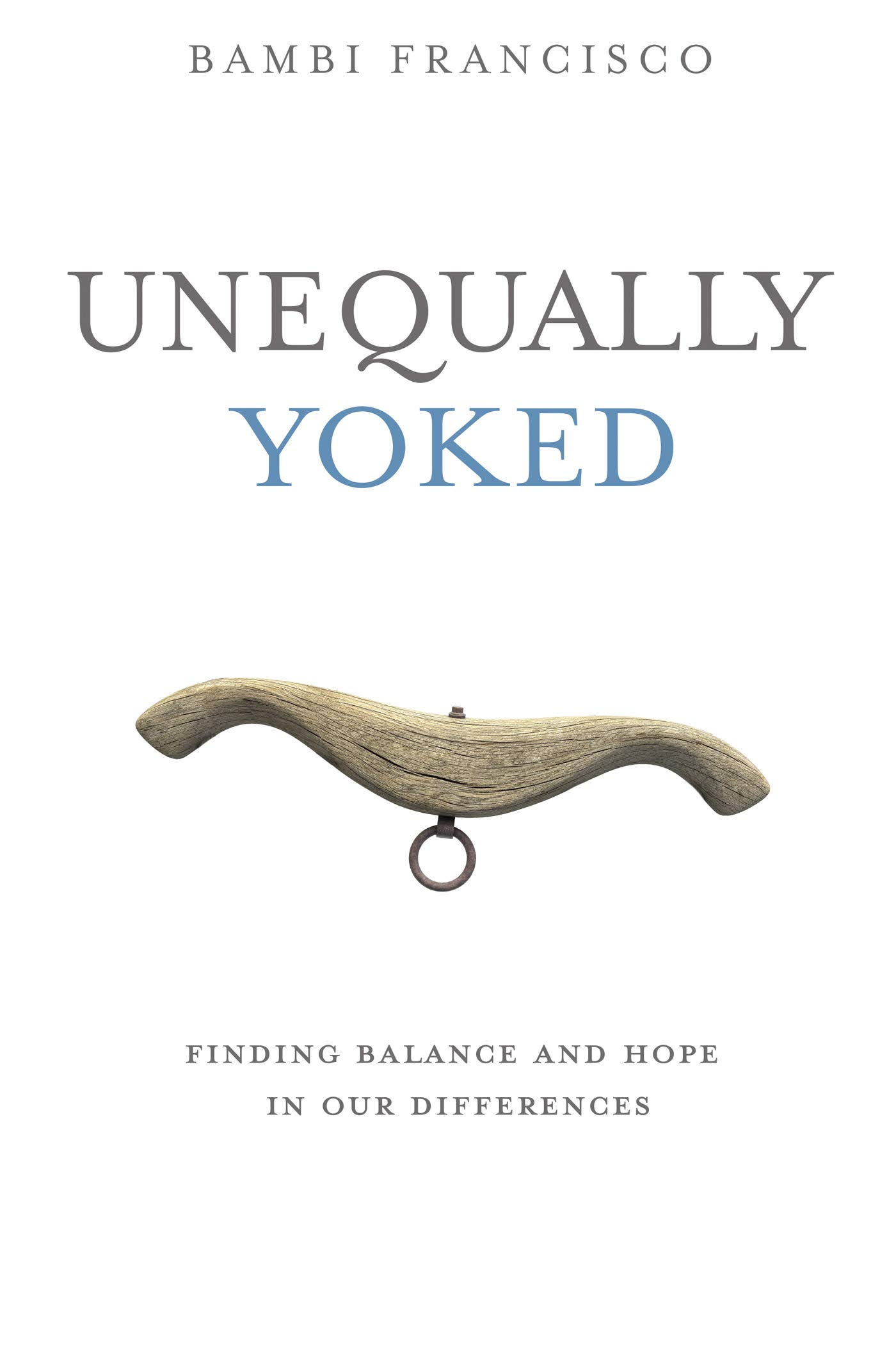 Unequally Yoked Finding balance and hope in our differences by Bambi