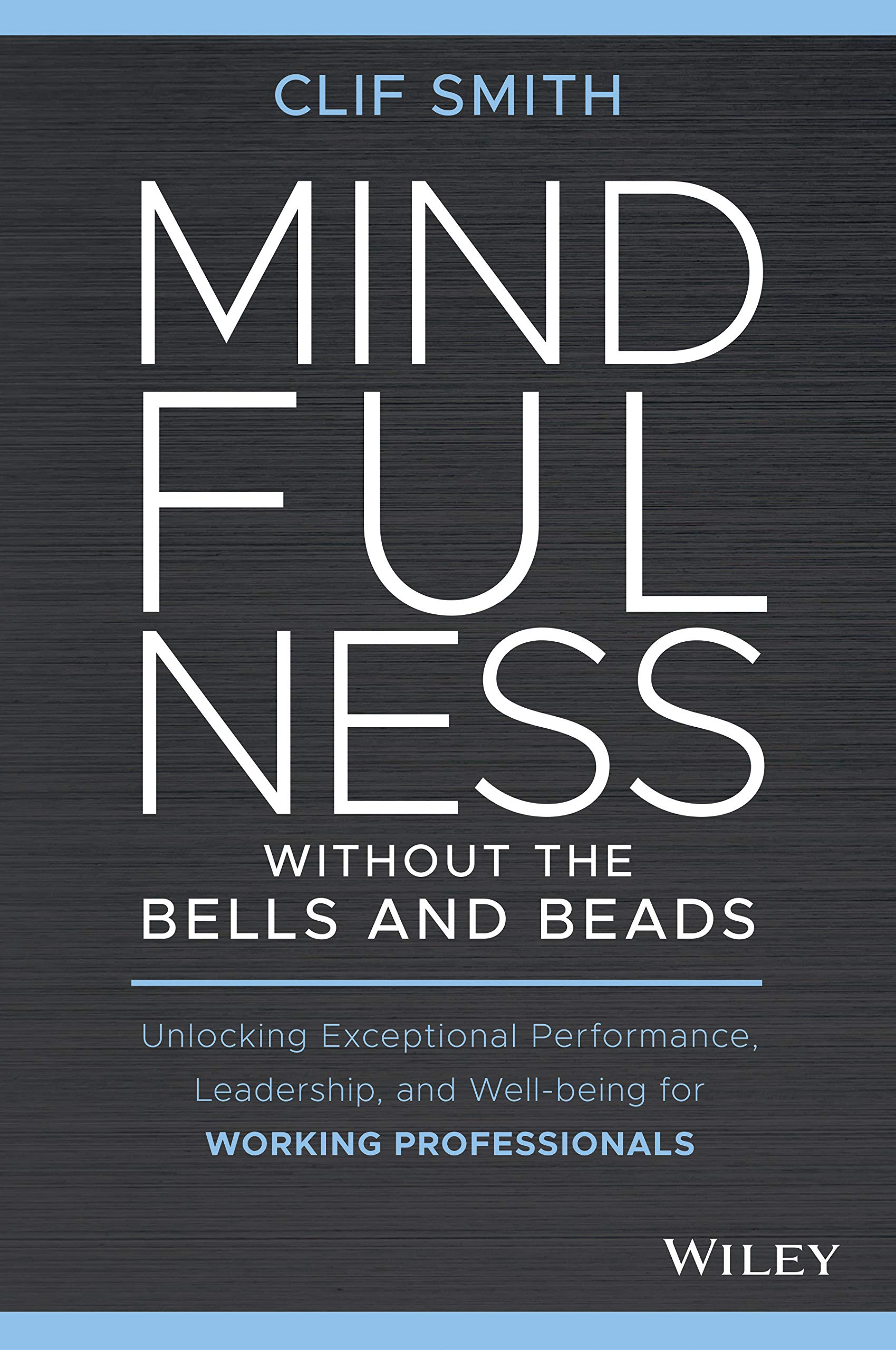 Mindfulness without the Bells and Beads: Unlocking Exceptional Performance, Leadership, and Well-being for Working Professionals