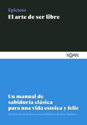 El arte de ser libre: Un manual de sabiduría clásica para una vida estoica y feliz (Spanish Edition)