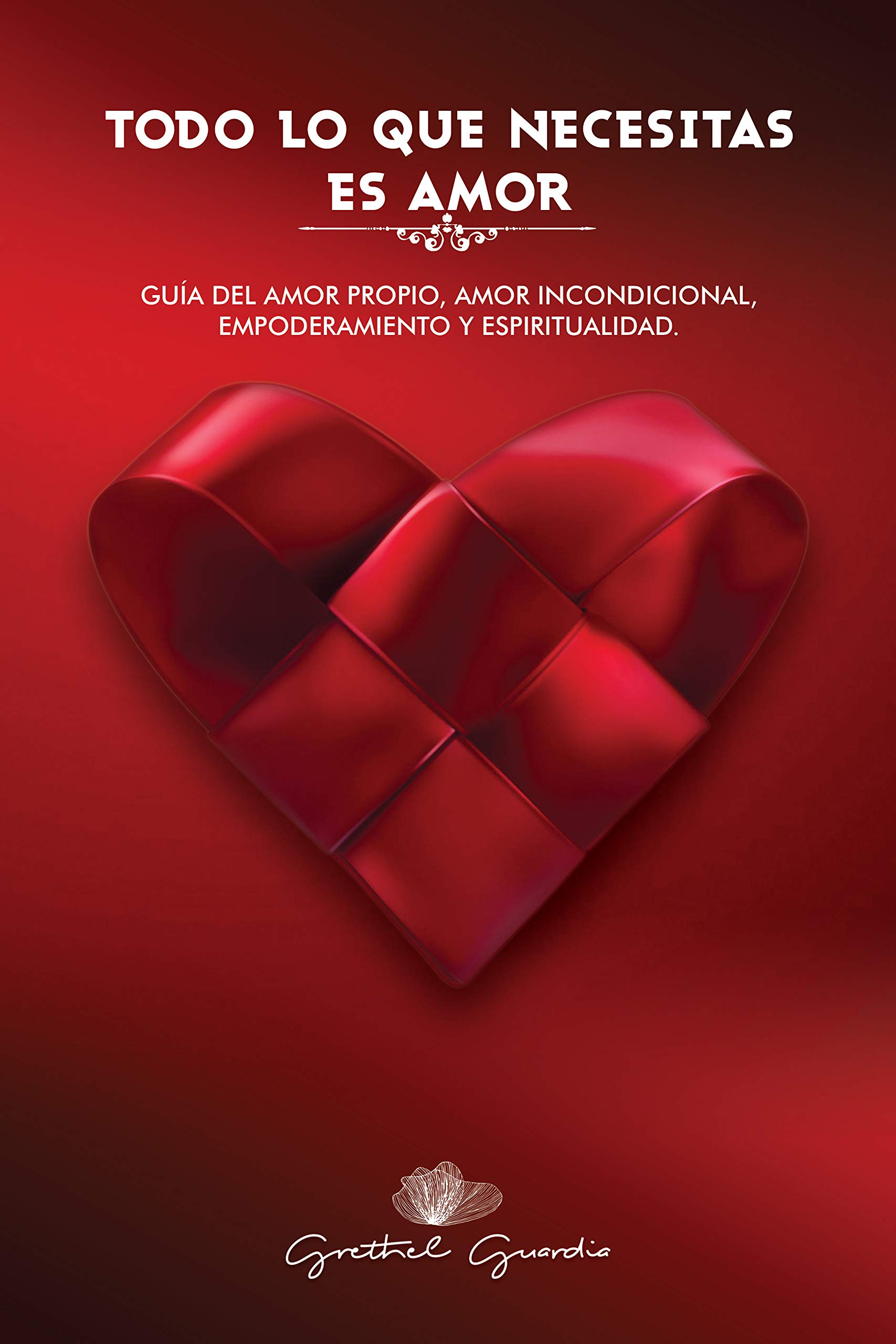 Todo lo que necesitas es Amor.: Guía de amor propio, amor incondicional ...