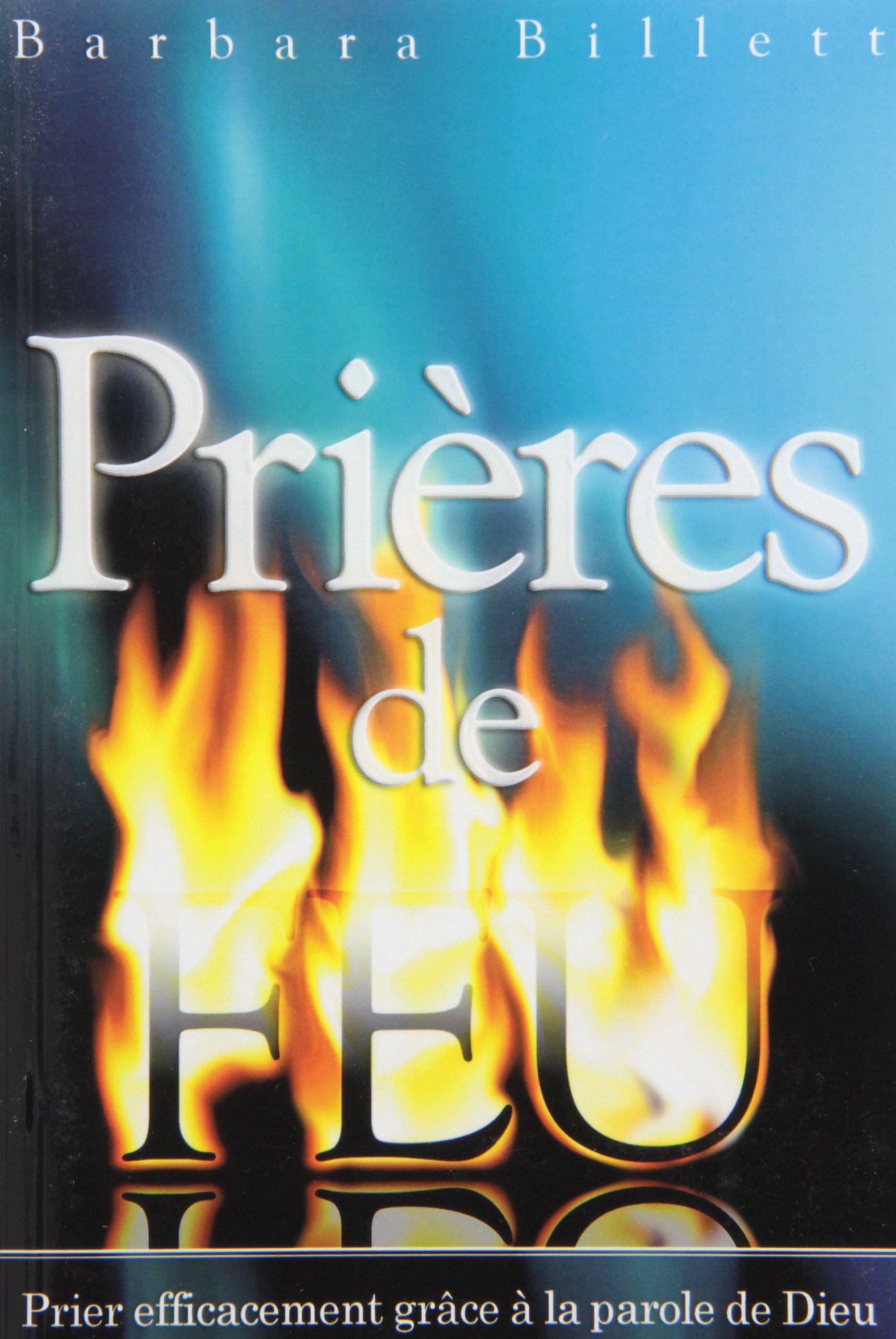 Prières de feu prier efficacement grâce à la parole de Dieu! by Barbara Billett Goodreads