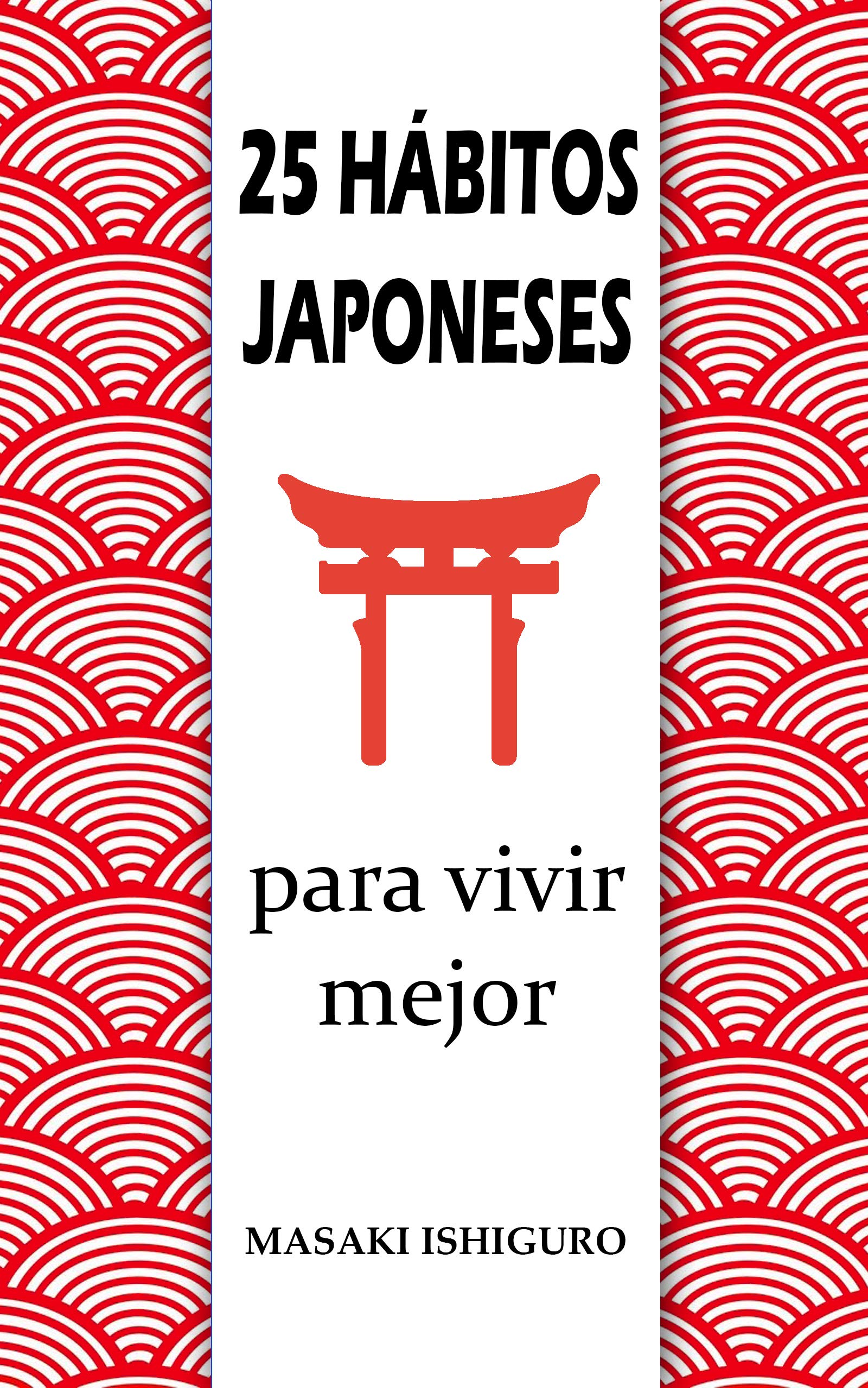 25 HÁBITOS JAPONESES PARA VIVIR MEJOR: DISFRUTA DE LA CULTURA DE JAPÓN PARA CONSEGUIR EL ÉXITO Y EL BIENESTAR CON FILOSOFÍAS COMO EL KAIZEN, EL IKIGAI ... PARA ELIMINAR EL ESTRÉS