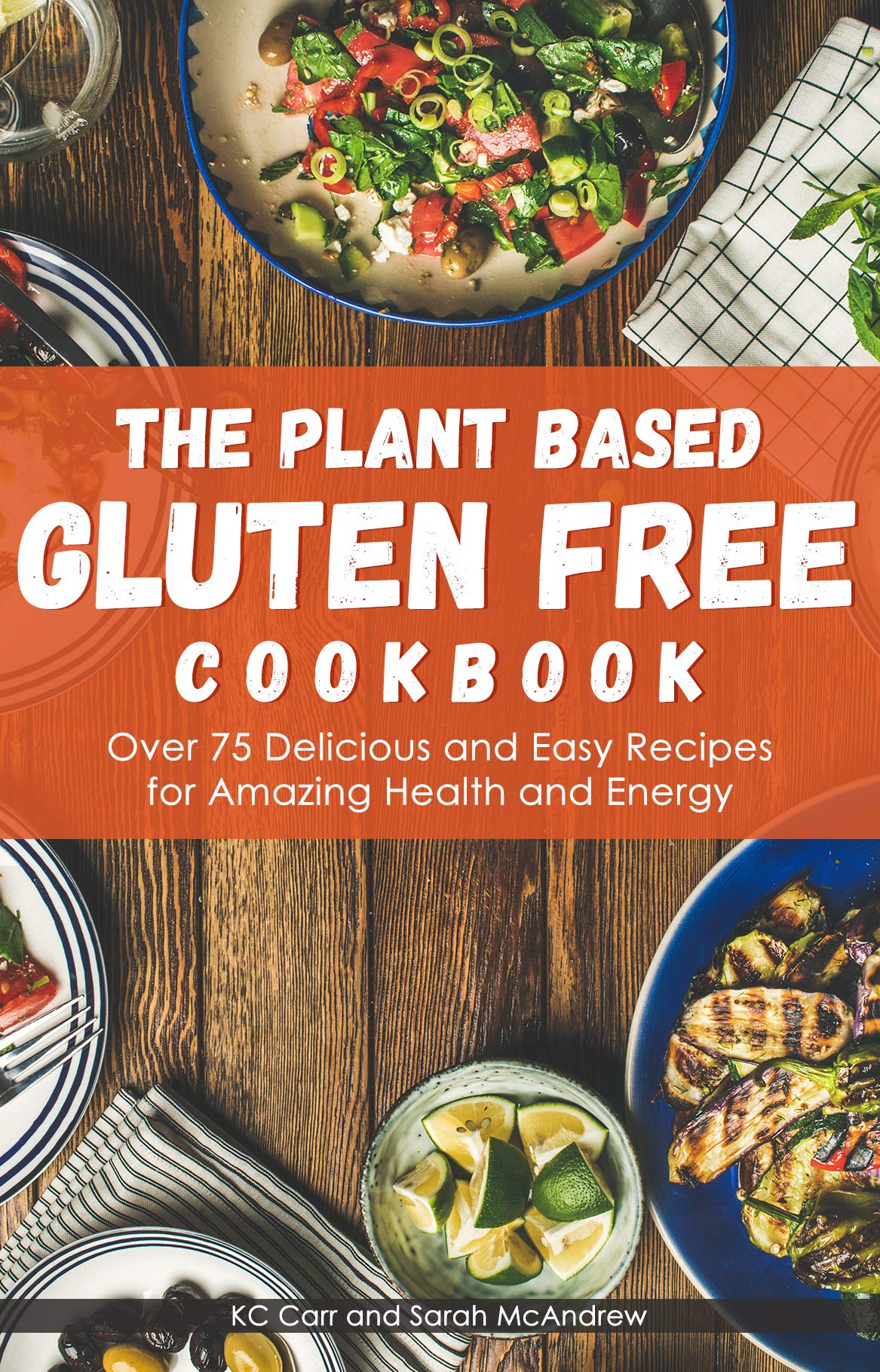 The Plant Based Gluten Free Cookbook Over 75 Delicious and Easy