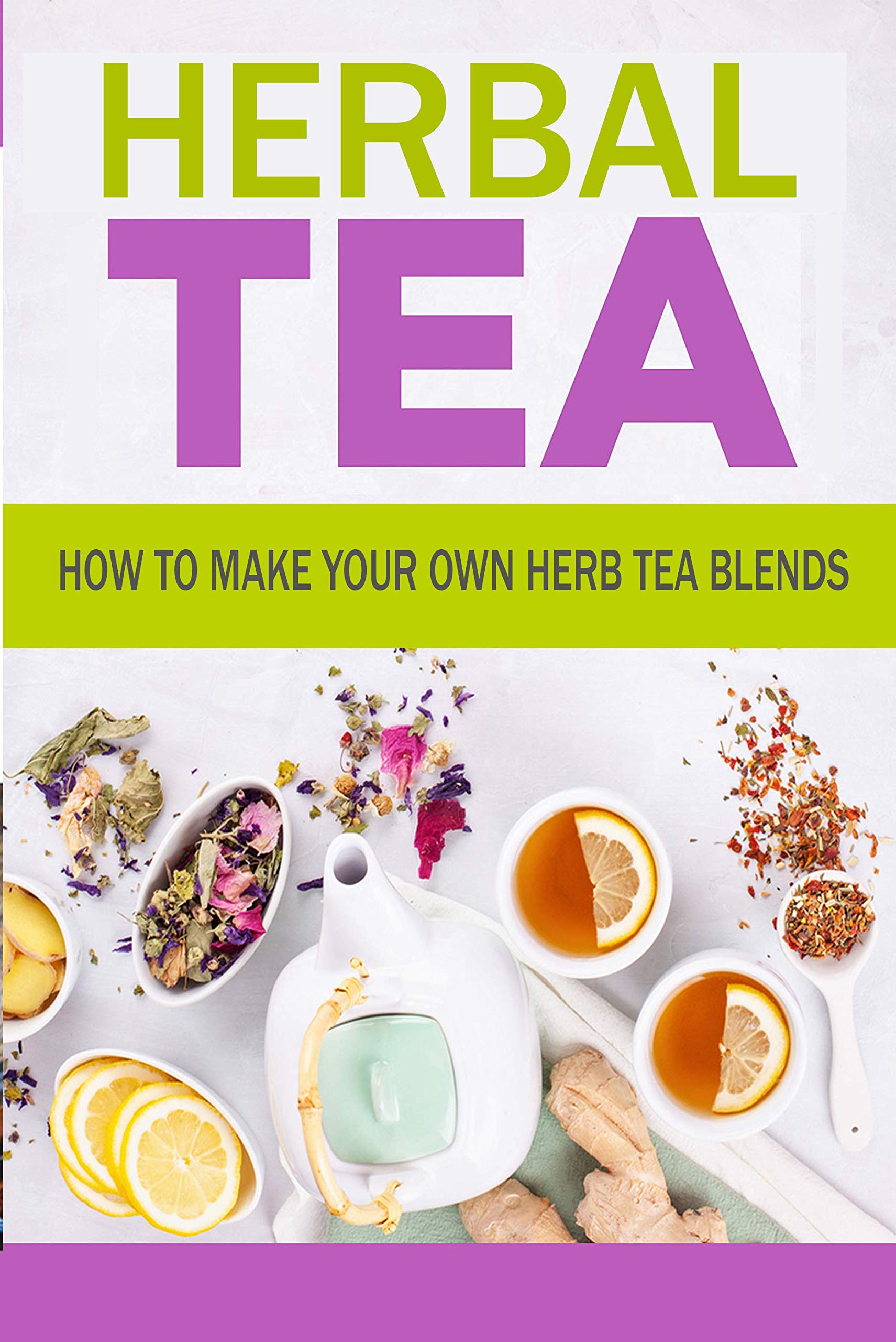 Herbal Tea: How To Make Your Own Herb Tea Blends: Perfect Gift For ...