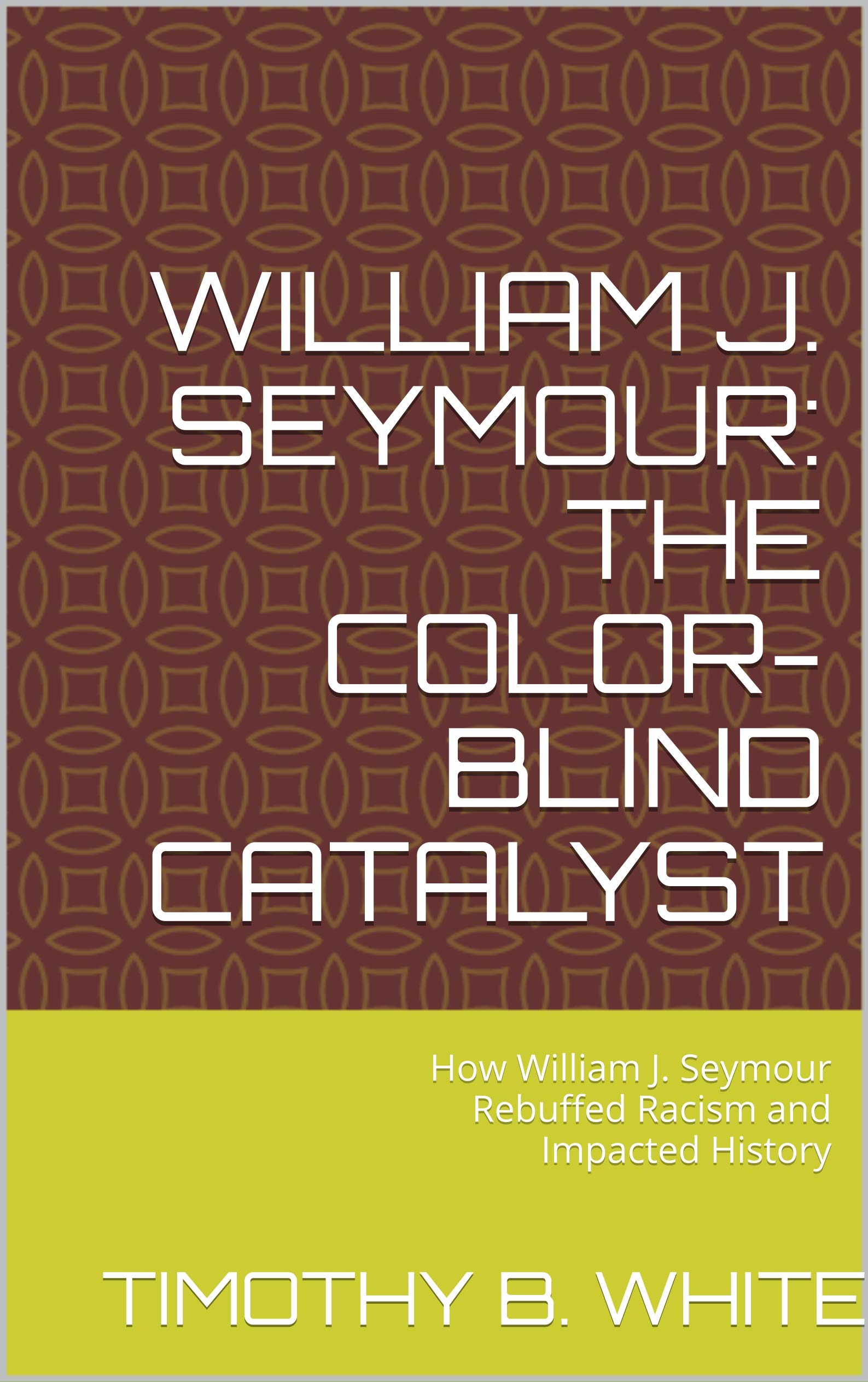 William J. Seymour: The Color-Blind Catalyst: How William J. Seymour ...