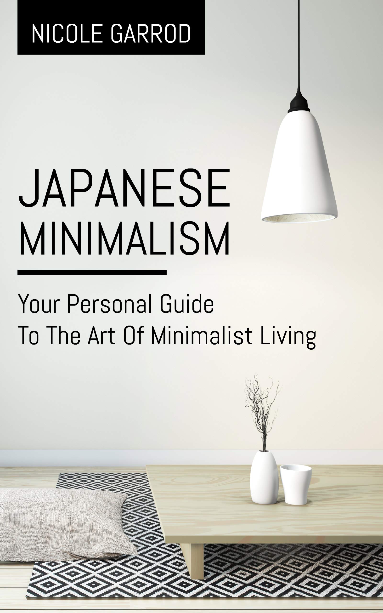 Japanese Minimalism: Your Personal Guide To The Art Of Minimalist Living