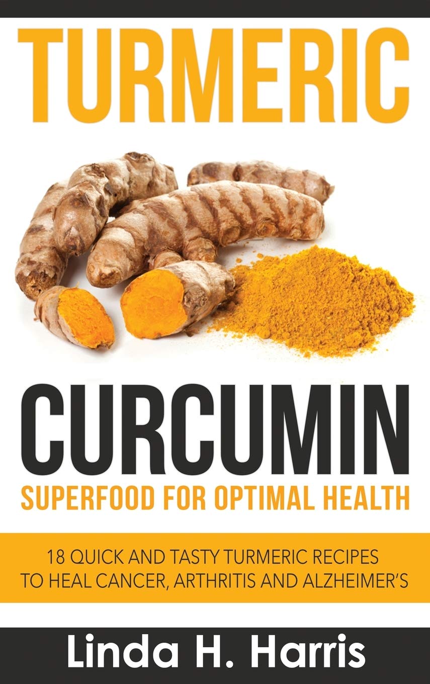 Turmeric Curcumin Superfood for Optimal Health 18 Quick and Tasty Turmeric Recipes to Heal