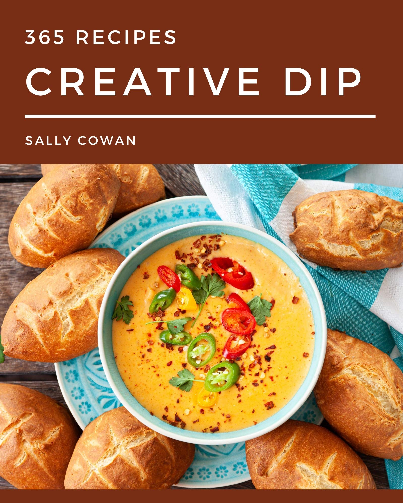 365 Creative Dip Recipes From The Dip Cookbook To The Table by Sally