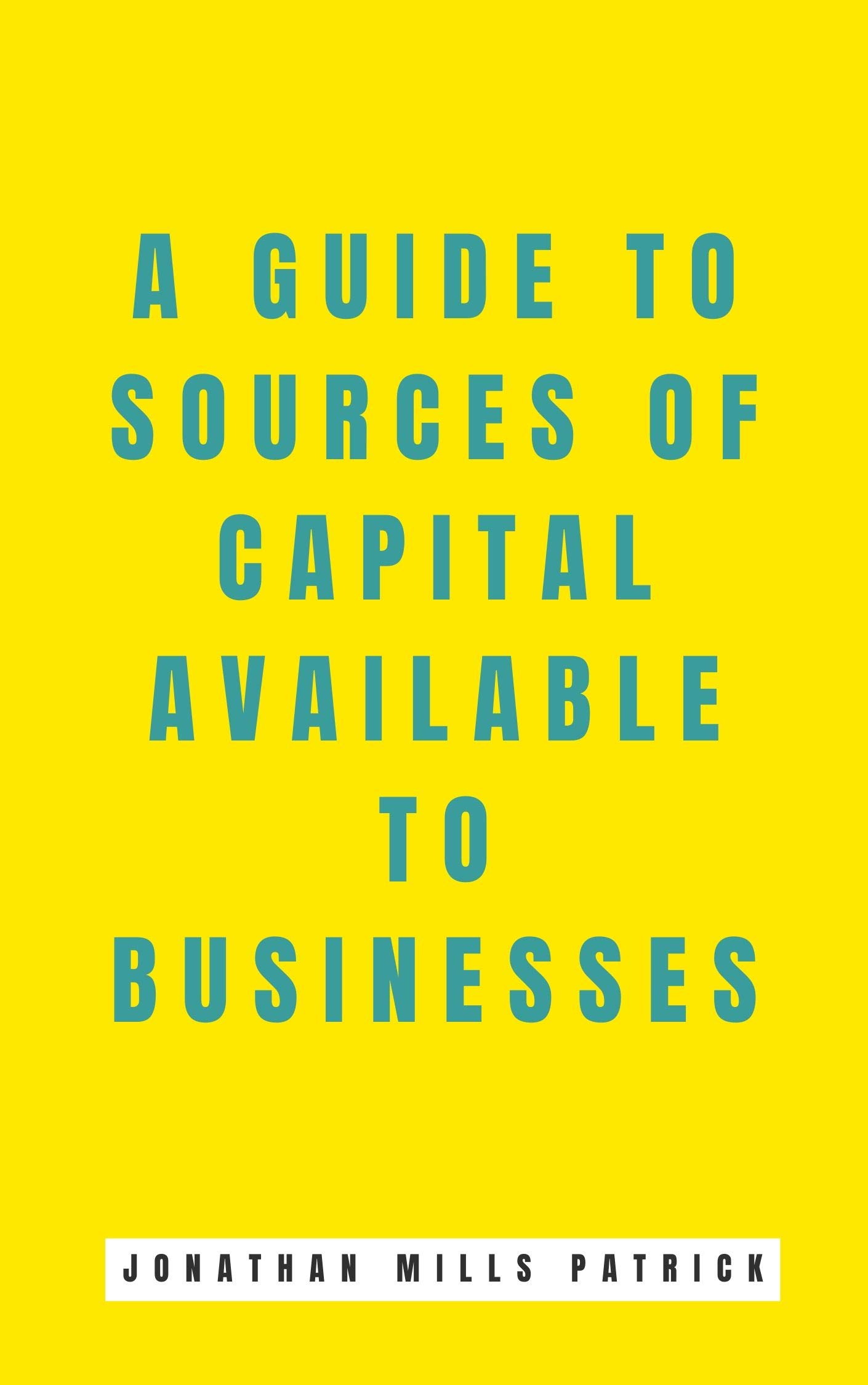 A Guide To Sources Of Capital Available To Businesses By Jonathan a-guide-to-sources-of-capital-available-to-businesses-by-jonathan