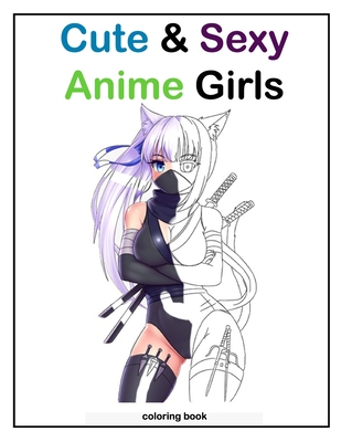 Cute & Sexy anime girls coloring book: coloring book for all anime