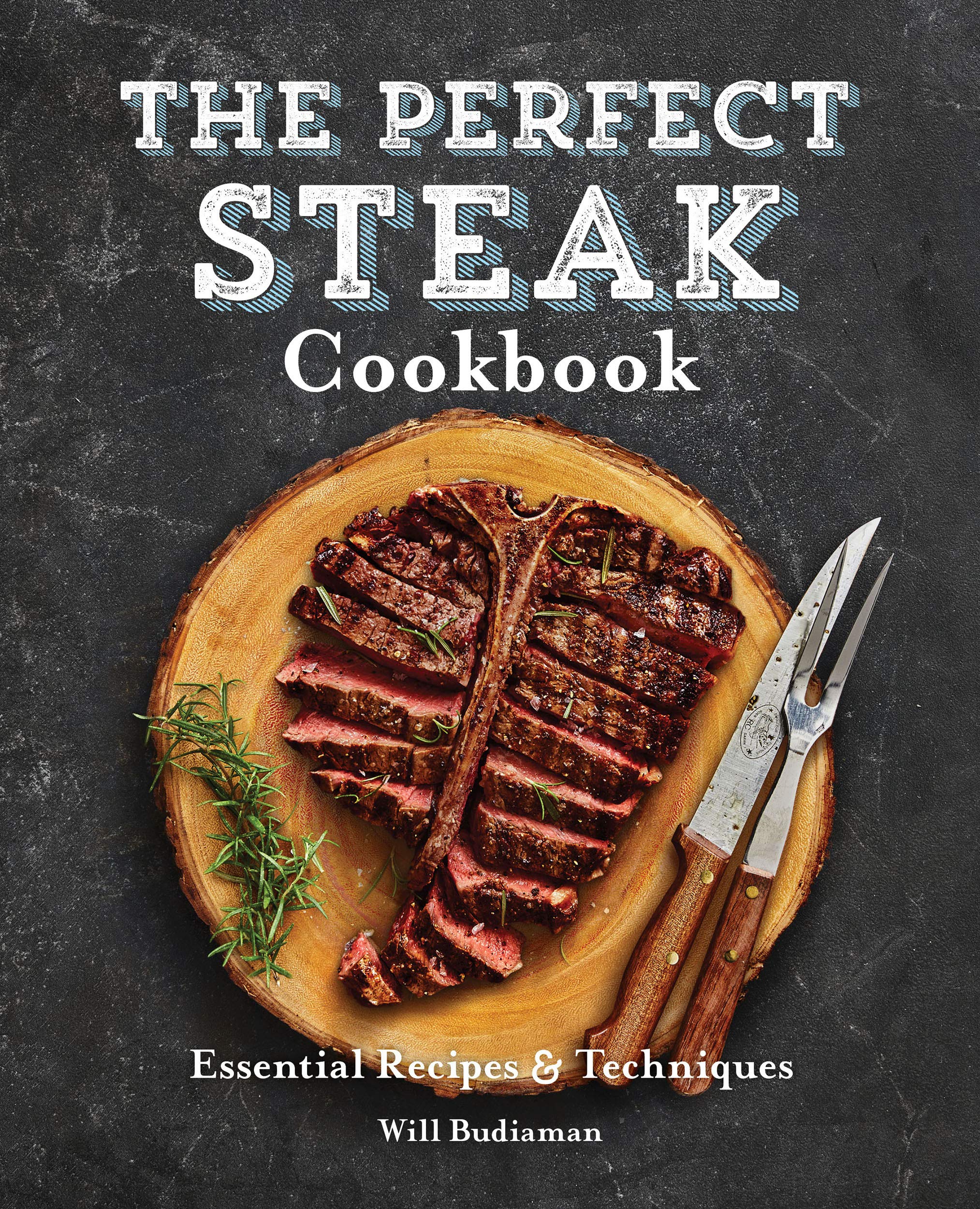 The Perfect Steak Cookbook Essential Recipes and Techniques by Will