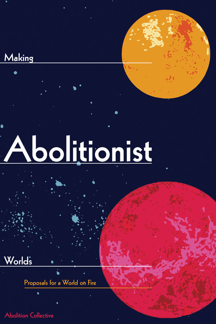 Making Abolitionist Worlds: Proposals for a World on Fire (Abolition: A Journal of Insurgent Politics, #2)