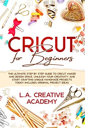 Cricut for Beginners: The Ultimate Step by Step Guide to Cricut Maker ...