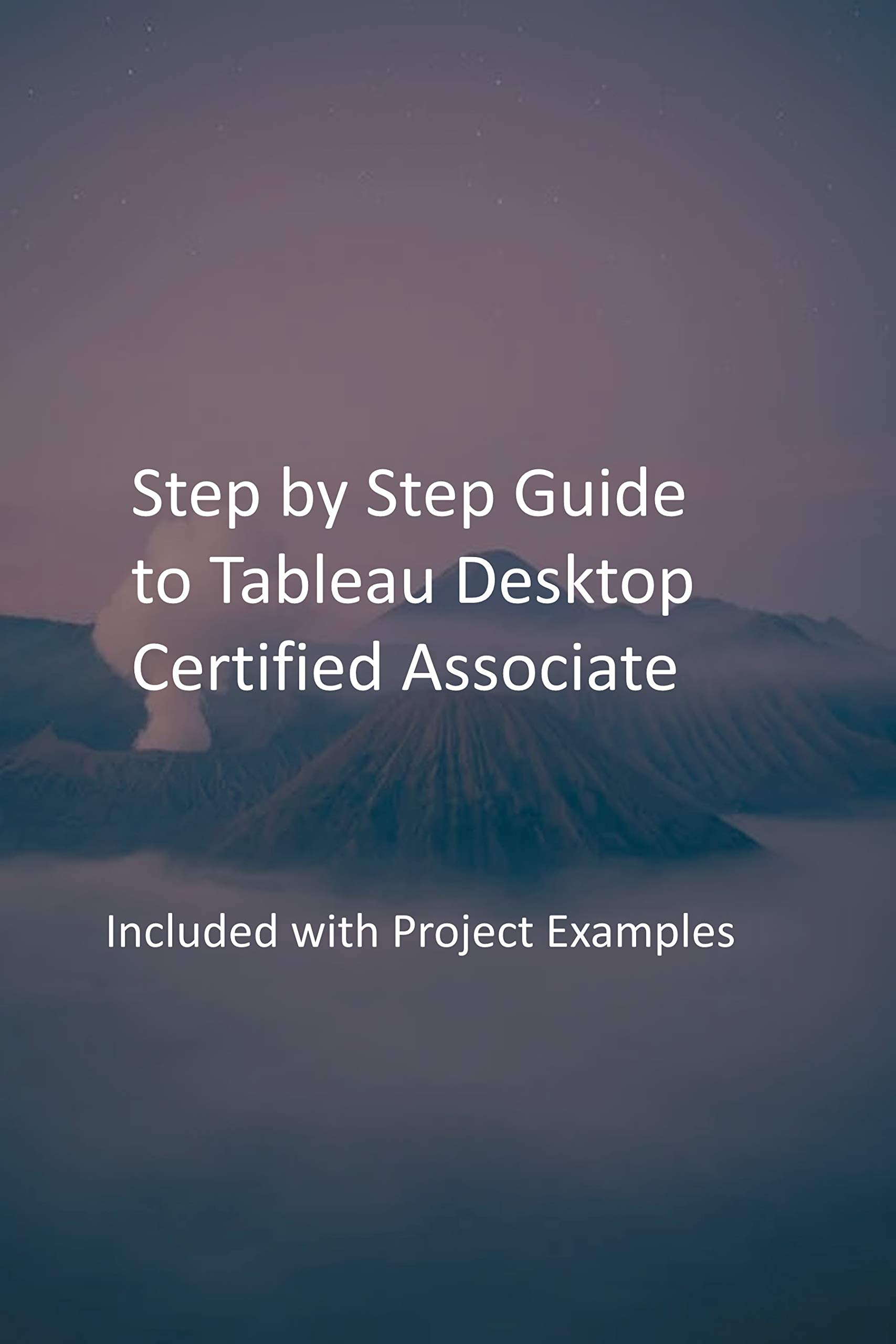 Step by Step Guide to Tableau Desktop Certified Associate: Included ...