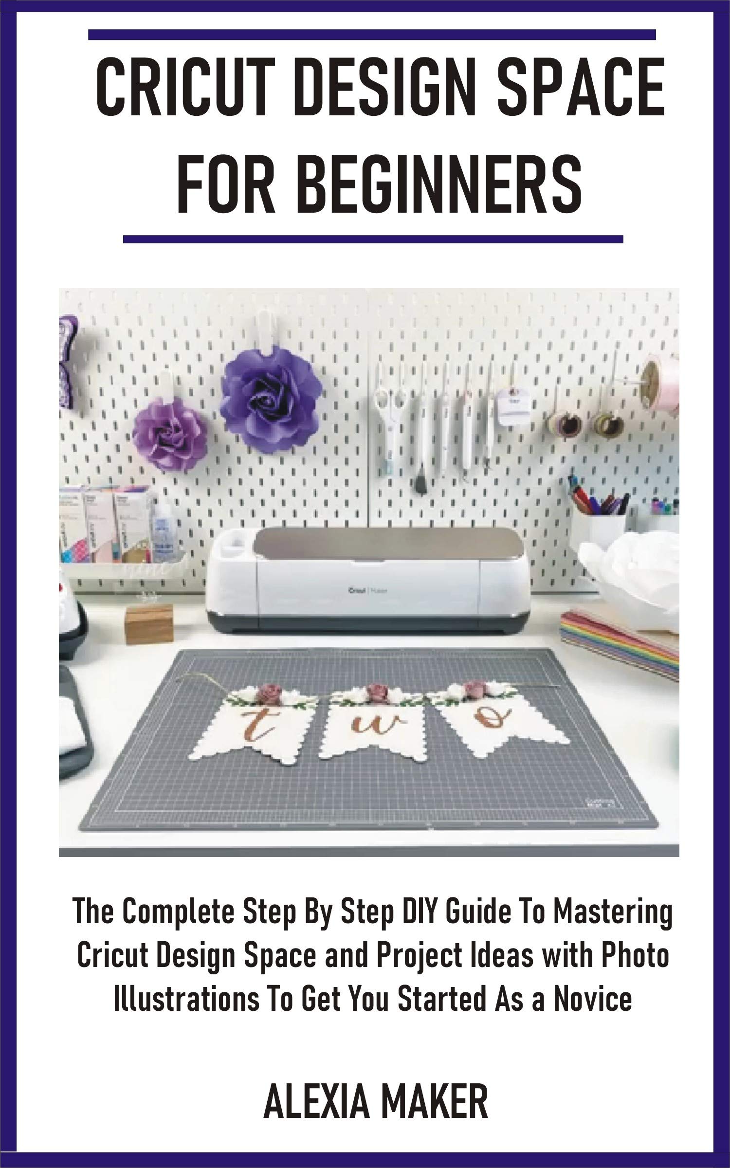 CRICUT DESIGN SPACE FOR BEGINNERS: The Complete Step By Step DIY Guide ...