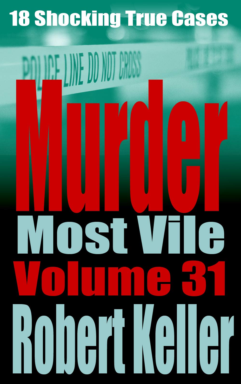 Murder Most Vile Volume 31: 18 Shocking True Crime Cases of Murder and Mayhem