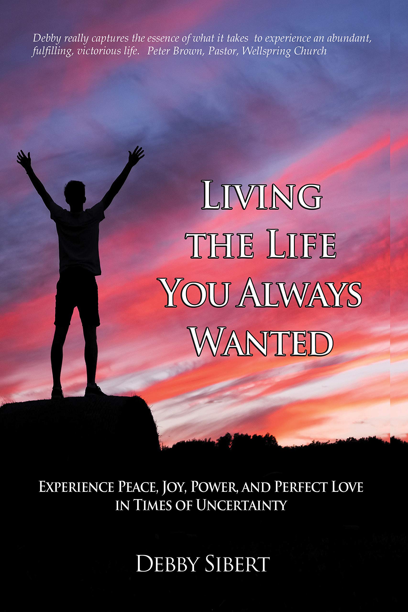 Living the Life You Always Wanted: Experience Peace, Joy, Power, and Perfect Love in Times of Uncertainty