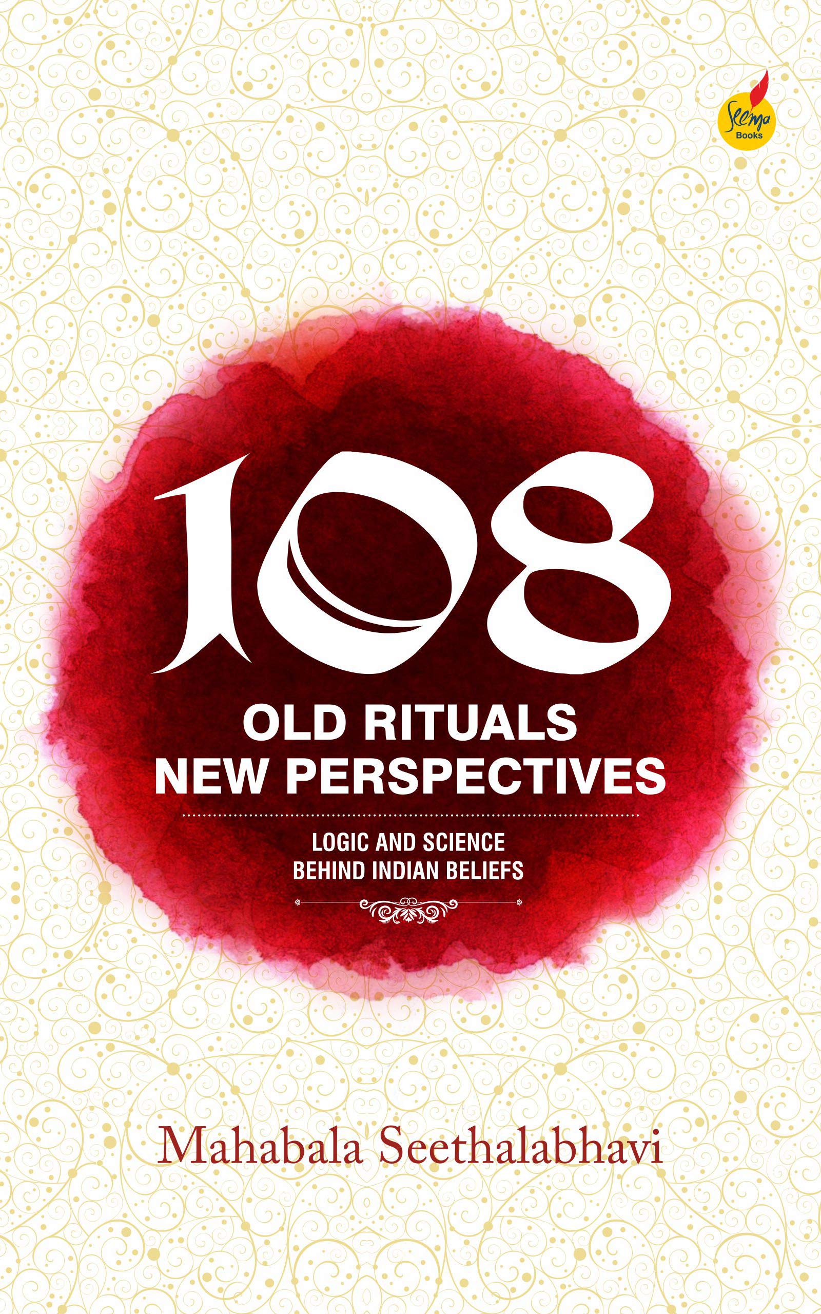 108 Old Rituals, New Perspectives: LOGIC & SCIENCE BEHIND INDIAN BELIEFS